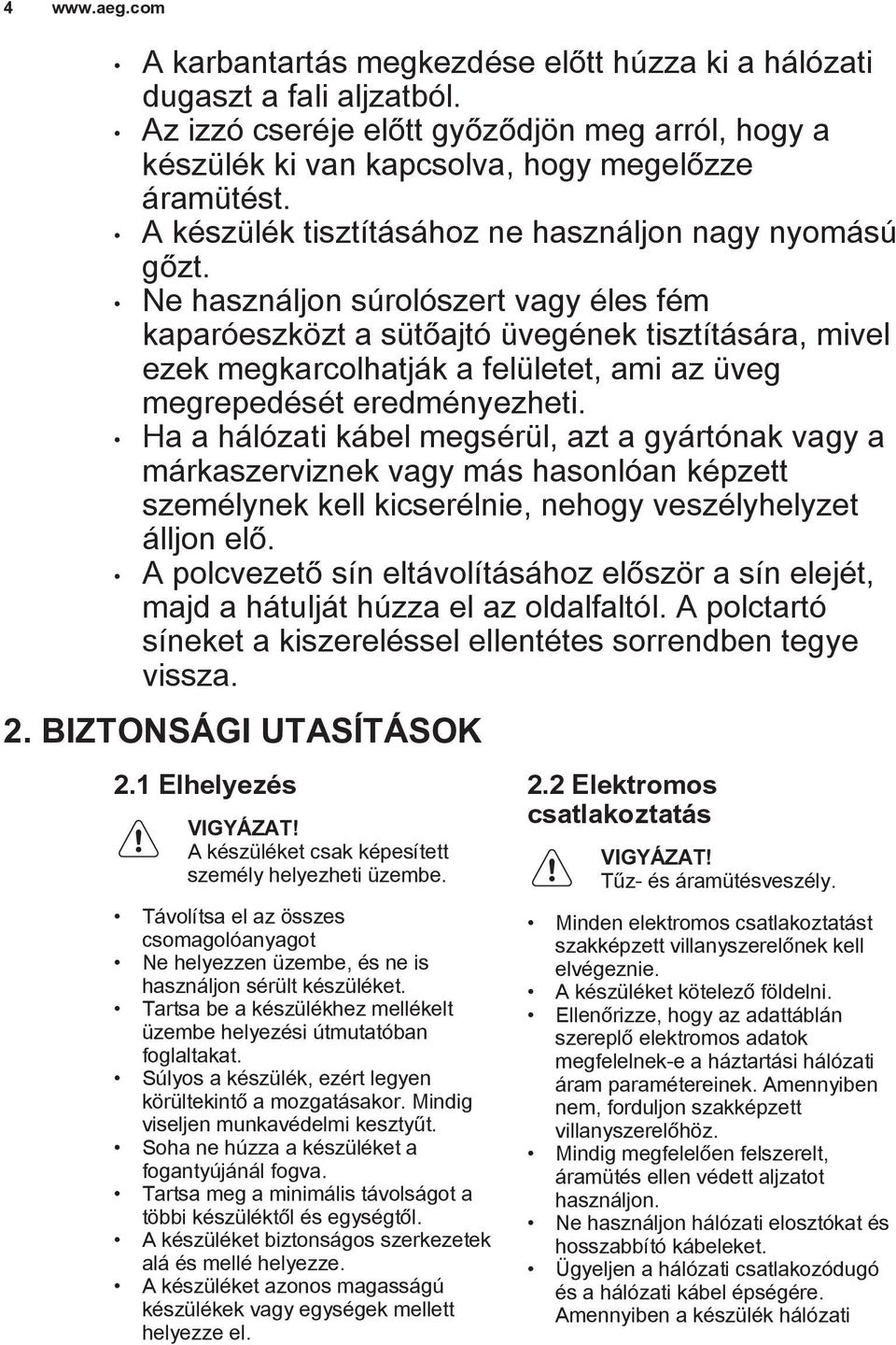 Ne használjon súrolószert vagy éles fém kaparóeszközt a sütőajtó üvegének tisztítására, mivel ezek megkarcolhatják a felületet, ami az üveg megrepedését eredményezheti.