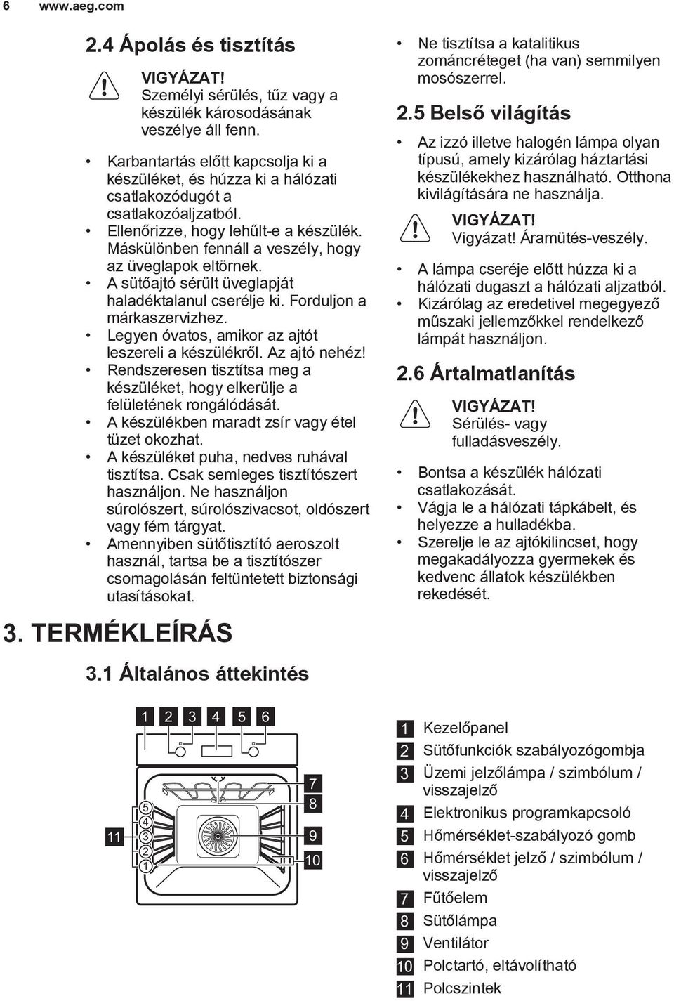 Máskülönben fennáll a veszély, hogy az üveglapok eltörnek. A sütőajtó sérült üveglapját haladéktalanul cserélje ki. Forduljon a márkaszervizhez. Legyen óvatos, amikor az ajtót leszereli a készülékről.