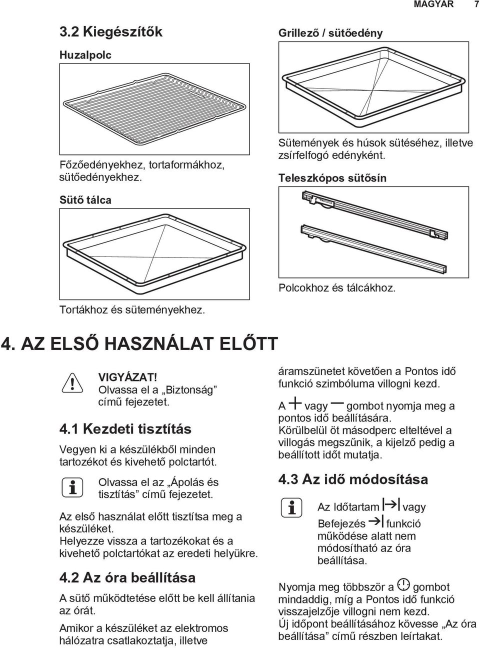 Olvassa el az Ápolás és tisztítás című fejezetet. Az első használat előtt tisztítsa meg a készüléket. Helyezze vissza a tartozékokat és a kivehető polctartókat az eredeti helyükre. 4.