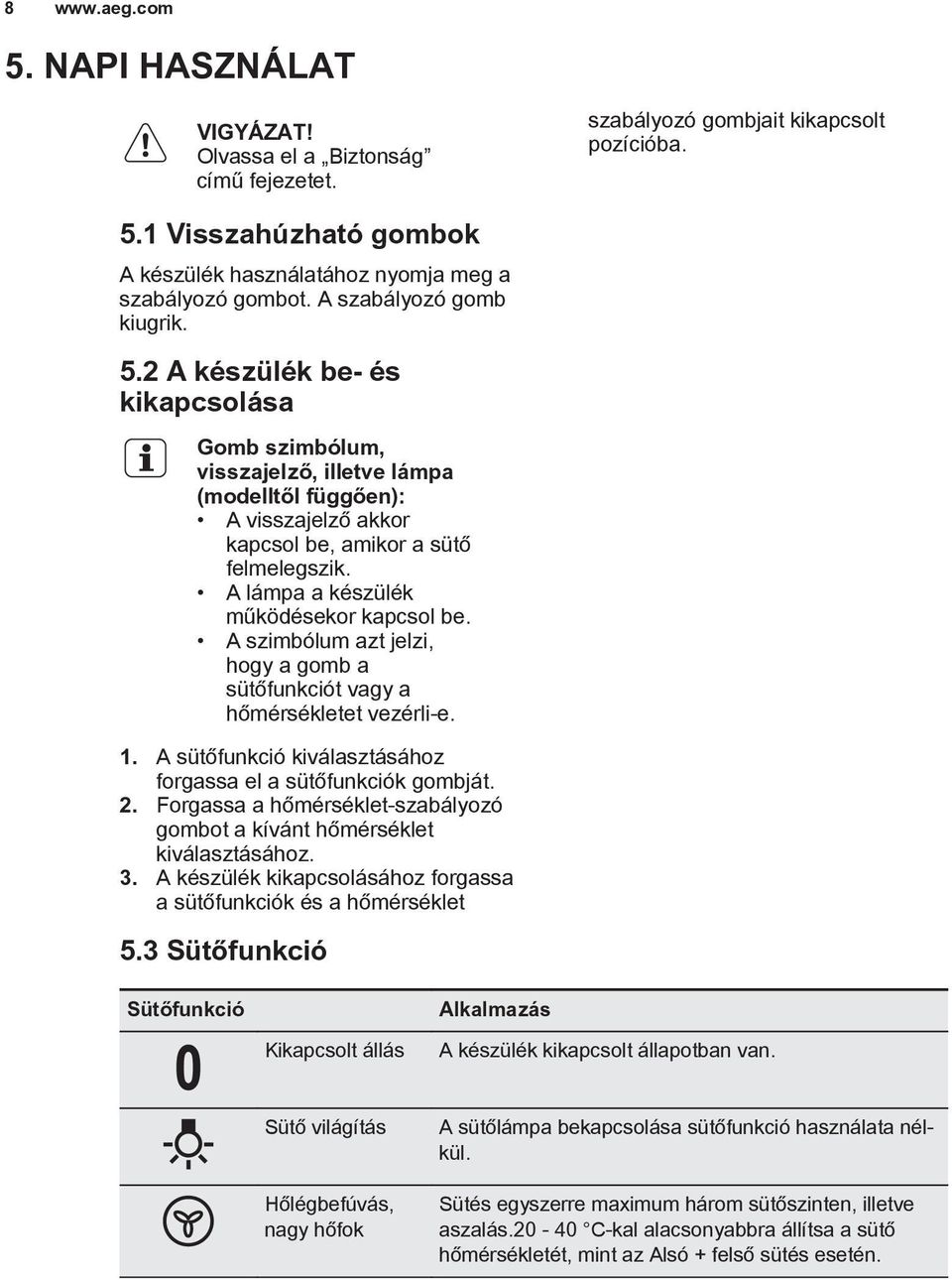 A lámpa a készülék működésekor kapcsol be. A szimbólum azt jelzi, hogy a gomb a sütőfunkciót vagy a hőmérsékletet vezérli-e. 1. A sütőfunkció kiválasztásához forgassa el a sütőfunkciók gombját. 2.