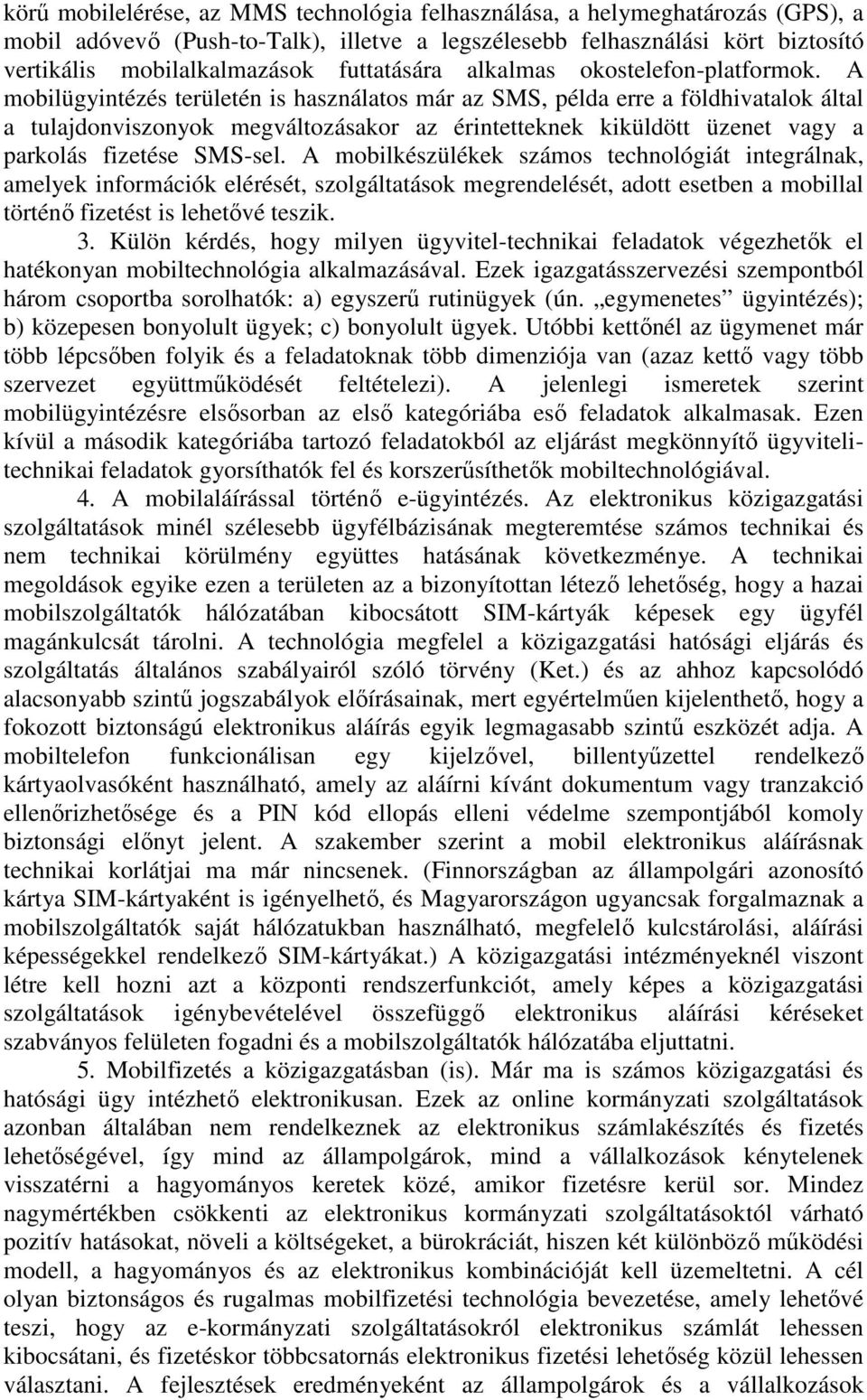 A mobilügyintézés területén is használatos már az SMS, példa erre a földhivatalok által a tulajdonviszonyok megváltozásakor az érintetteknek kiküldött üzenet vagy a parkolás fizetése SMS-sel.