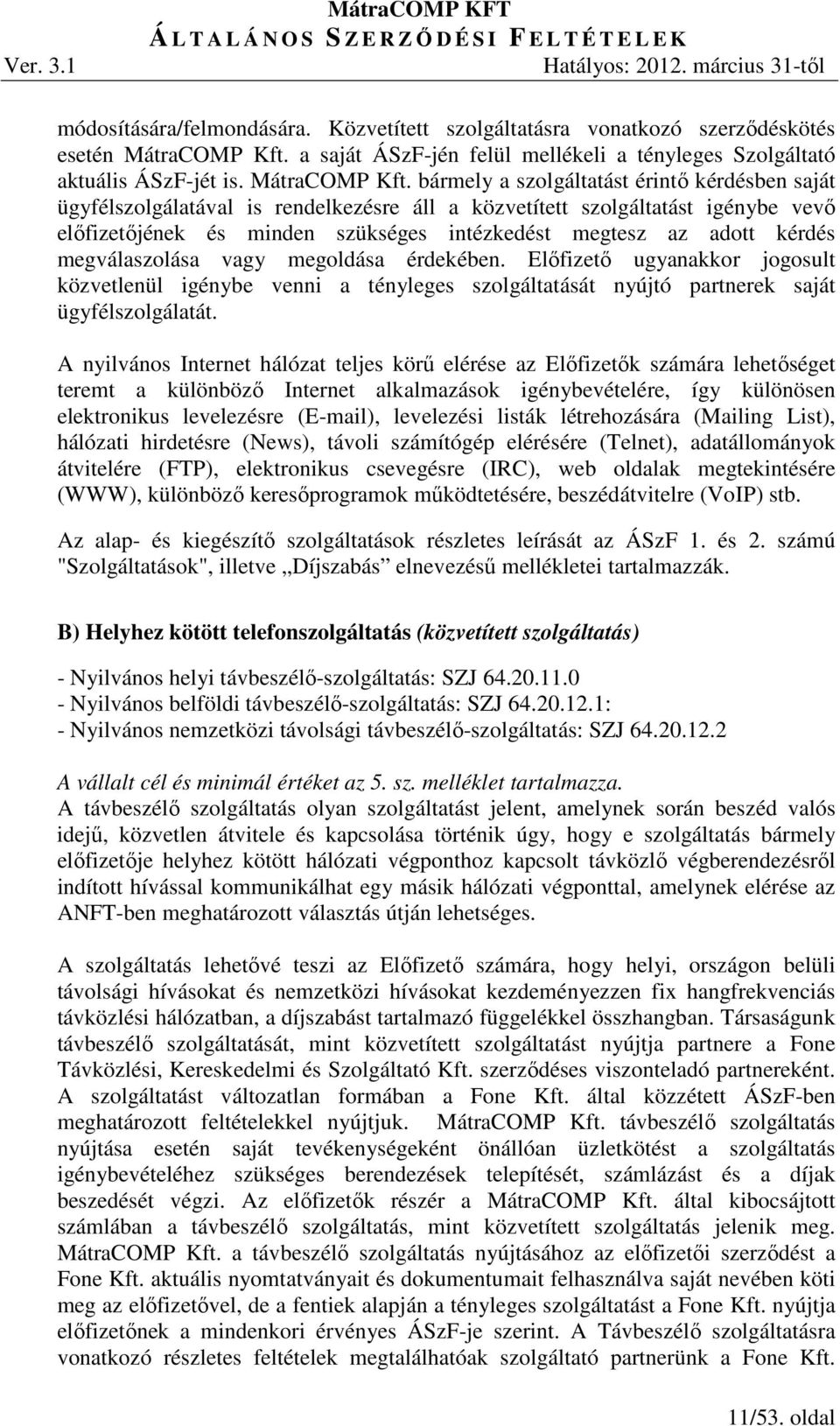 bármely a szolgáltatást érintő kérdésben saját ügyfélszolgálatával is rendelkezésre áll a közvetített szolgáltatást igénybe vevő előfizetőjének és minden szükséges intézkedést megtesz az adott kérdés