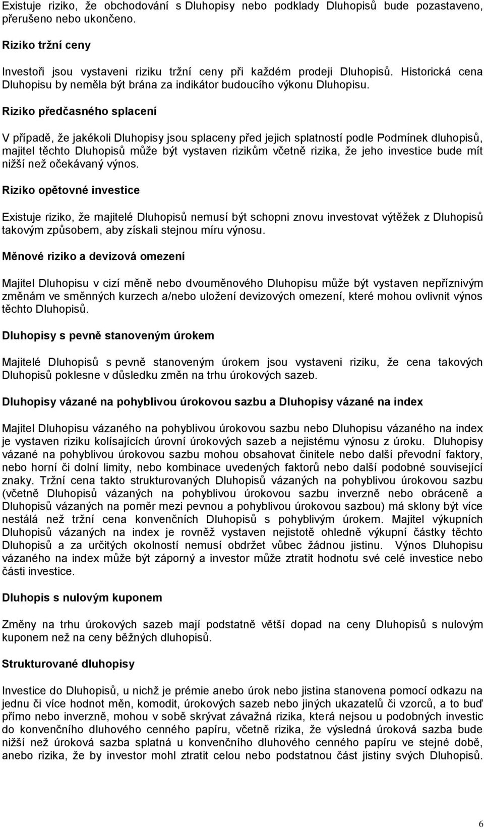 Riziko předčasného splacení V případě, že jakékoli Dluhopisy jsou splaceny před jejich splatností podle Podmínek dluhopisů, majitel těchto Dluhopisů může být vystaven rizikům včetně rizika, že jeho