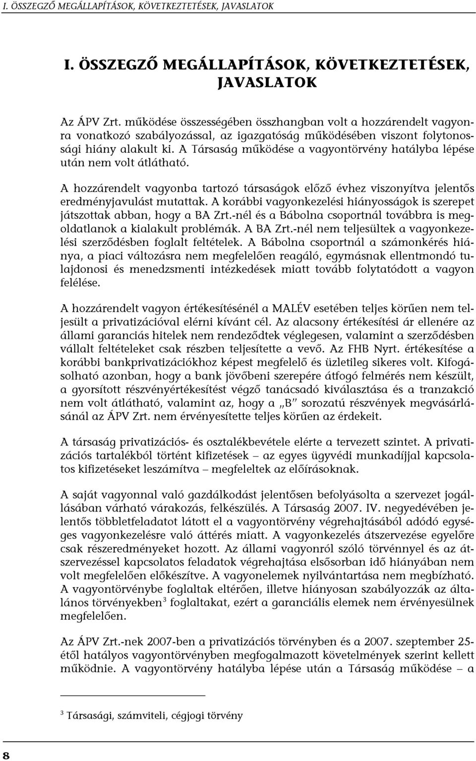 A Társaság működése a vagyontörvény hatályba lépése után nem volt átlátható. A hozzárendelt vagyonba tartozó társaságok előző évhez viszonyítva jelentős eredményjavulást mutattak.