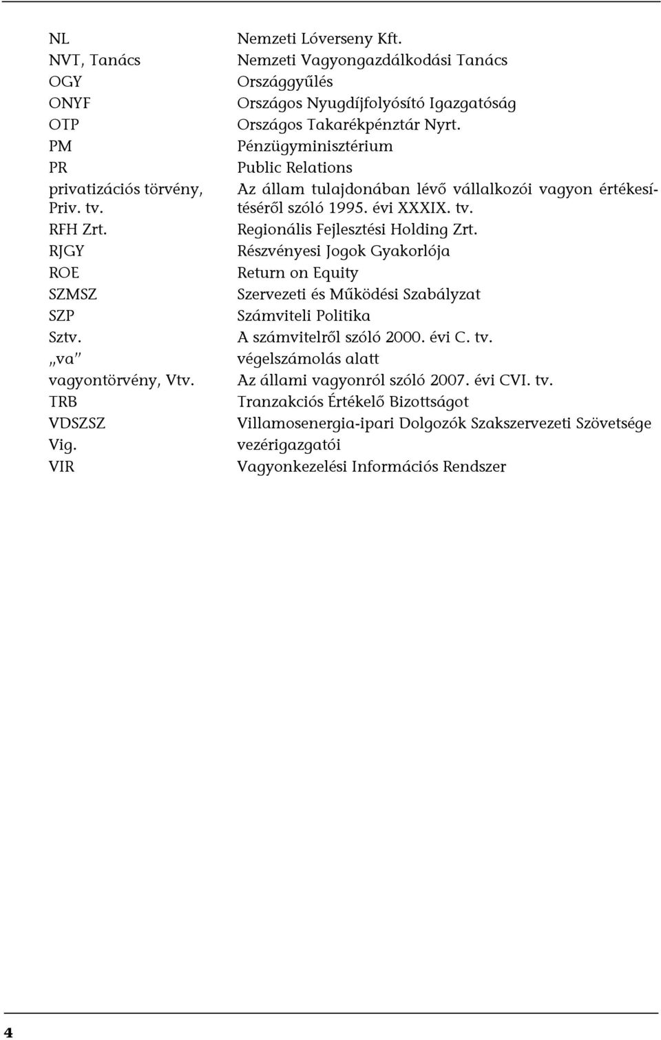 Pénzügyminisztérium Public Relations Az állam tulajdonában lévő vállalkozói vagyon értékesítéséről szóló 1995. évi XXXIX. tv. Regionális Fejlesztési Holding Zrt.