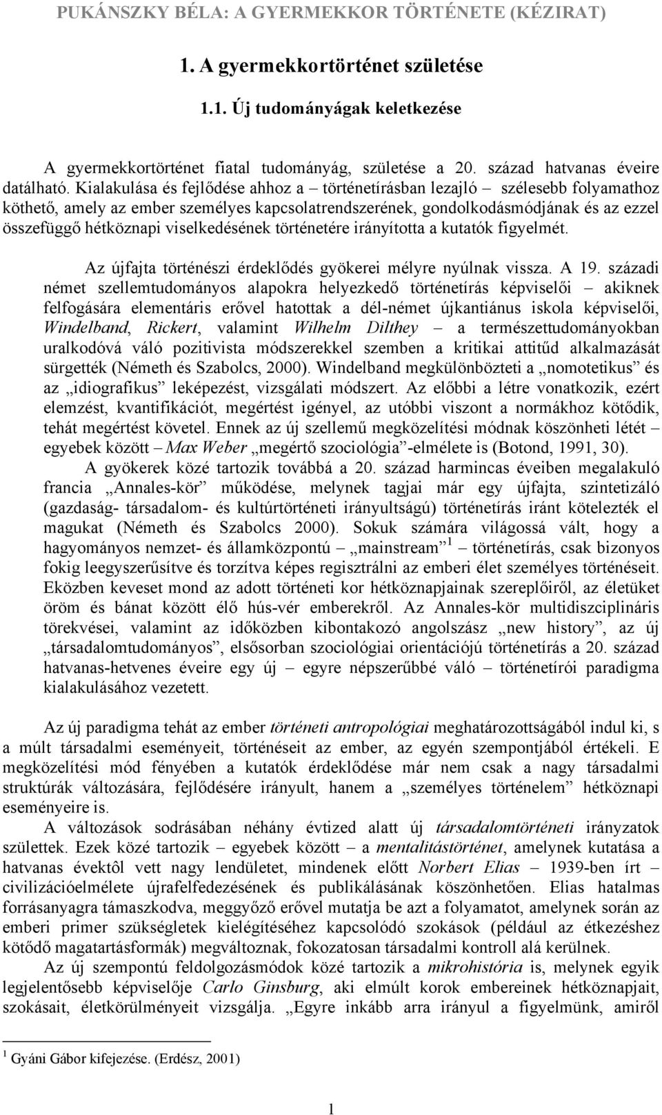 viselkedésének történetére irányította a kutatók figyelmét. Az újfajta történészi érdeklődés gyökerei mélyre nyúlnak vissza. A 19.