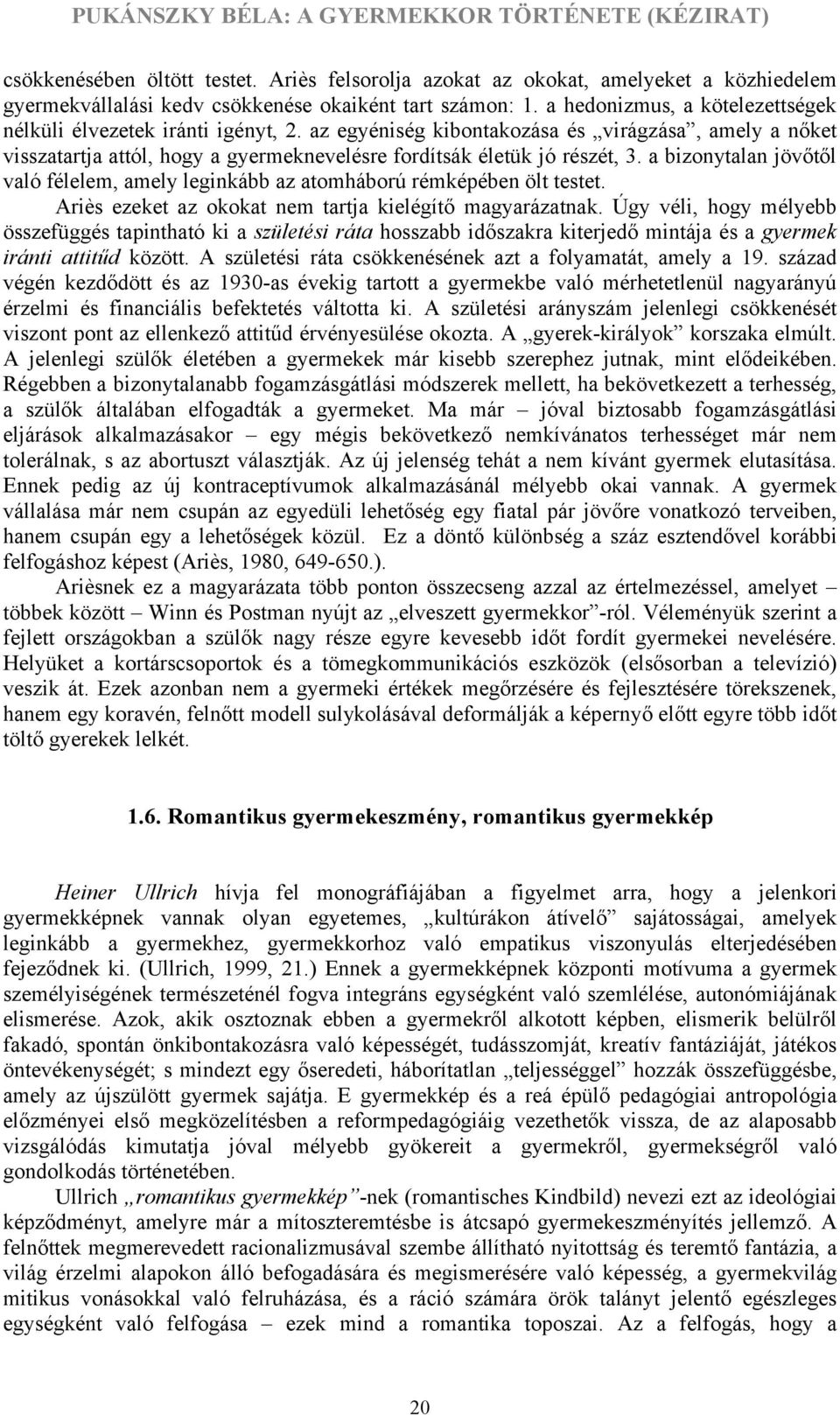 a bizonytalan jövőtől való félelem, amely leginkább az atomháború rémképében ölt testet. Ariès ezeket az okokat nem tartja kielégítő magyarázatnak.