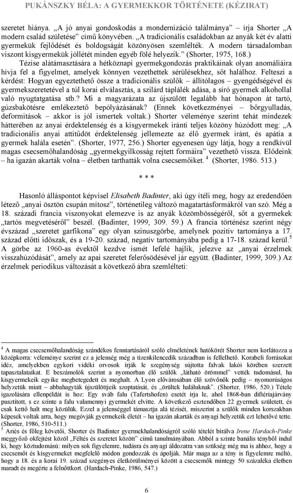 (Shorter, 1975, 168.) Tézise alátámasztására a hétköznapi gyermekgondozás praktikáinak olyan anomáliáira hívja fel a figyelmet, amelyek könnyen vezethettek sérülésekhez, sőt halálhoz.