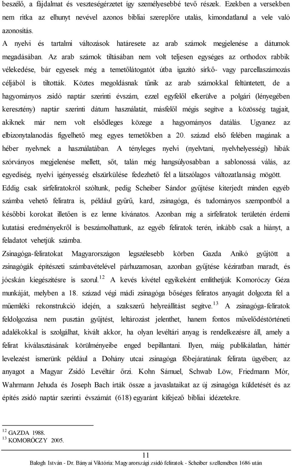 Az arab számok tiltásában nem volt teljesen egységes az orthodox rabbik vélekedése, bár egyesek még a temetőlátogatót útba igazító sírkő- vagy parcellaszámozás céljából is tiltották.