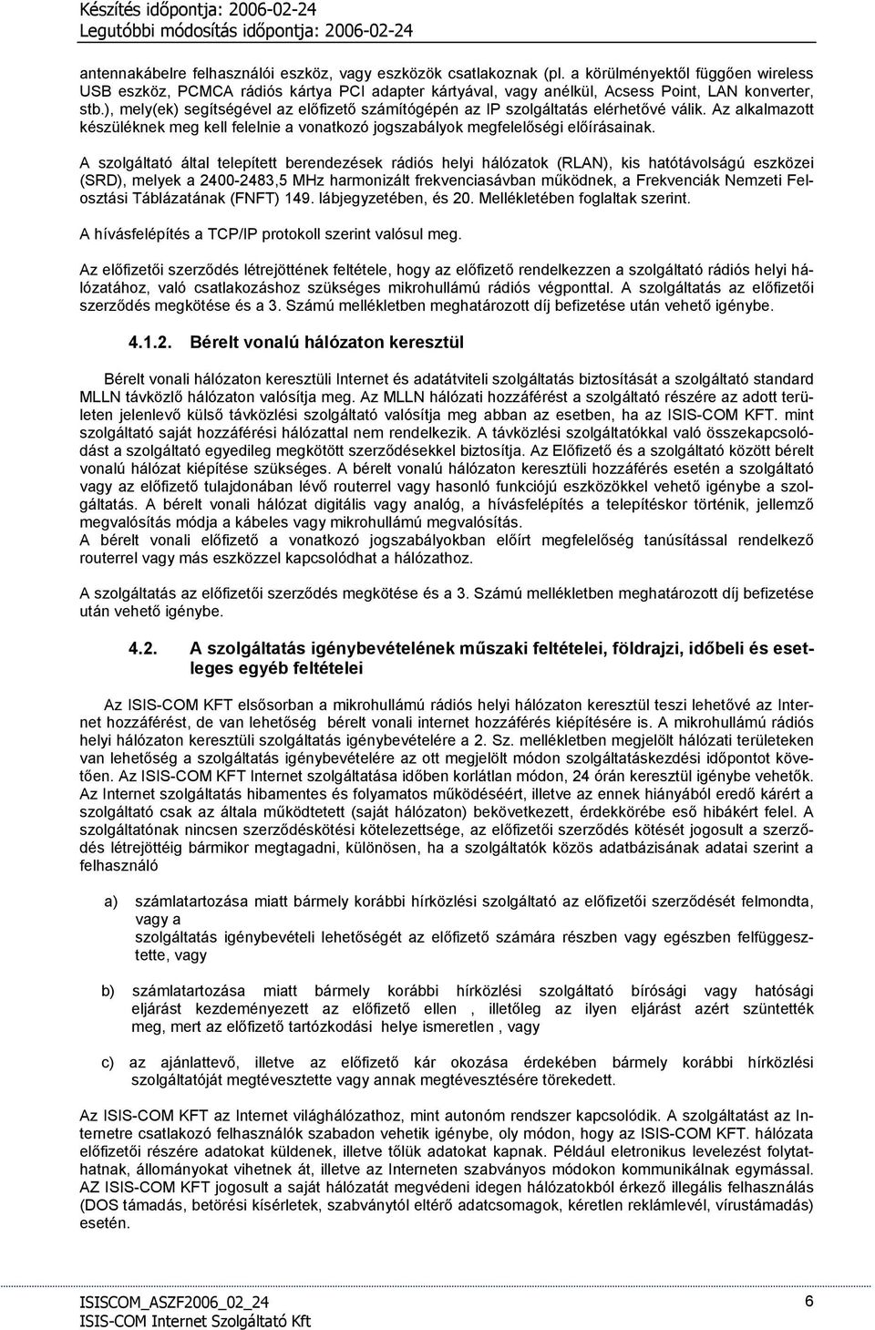 ), mely(ek) segítségével az előfizető számítógépén az IP szolgáltatás elérhetővé válik. Az alkalmazott készüléknek meg kell felelnie a vonatkozó jogszabályok megfelelőségi előírásainak.