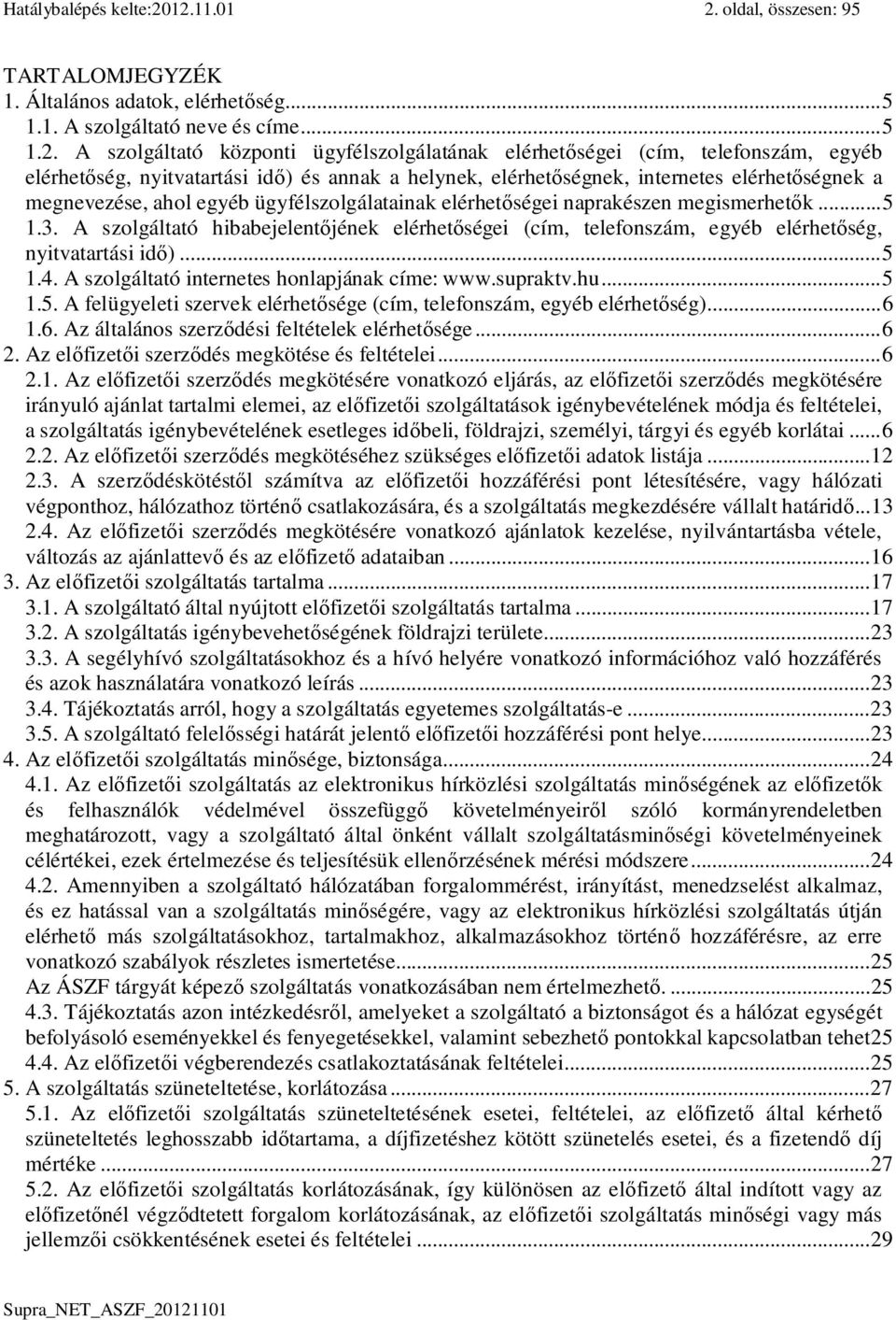 telefonszám, egyéb elérhet ség, nyitvatartási id ) és annak a helynek, elérhet ségnek, internetes elérhet ségnek a megnevezése, ahol egyéb ügyfélszolgálatainak elérhet ségei naprakészen megismerhet k.