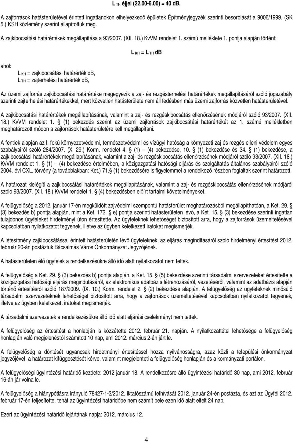 pontja alapján történt: L KH = L TH db ahol: L KH = zajkibocsátási határérték db, L TH = zajterhelési határérték db, Az üzemi zajforrás zajkibocsátási határértéke megegyezik a zaj- és rezgésterhelési