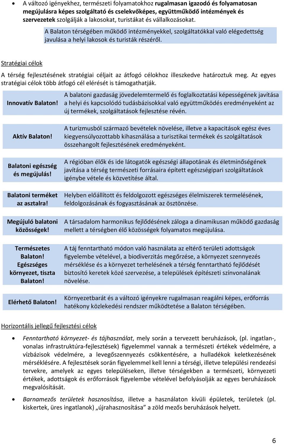 Stratégiai célok A térség fejlesztésének stratégiai céljait az átfogó célokhoz illeszkedve határoztuk meg. Az egyes stratégiai célok több átfogó cél elérését is támogathatják. Innovatív Balaton!