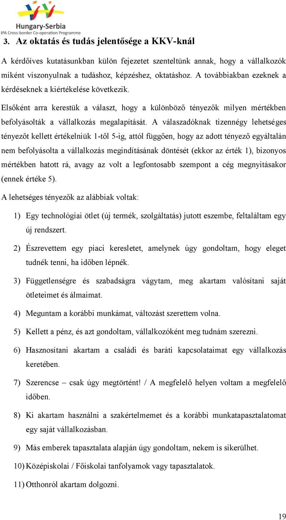 A válaszadóknak tizennégy lehetséges tényezőt kellett értékelniük 1-től 5-ig, attól függően, hogy az adott tényező egyáltalán nem befolyásolta a vállalkozás megindításának döntését (ekkor az érték