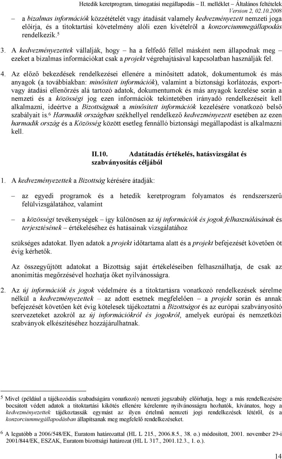 Az előző bekezdések rendelkezései ellenére a minősített adatok, dokumentumok és más anyagok (a továbbiakban: minősített információk), valamint a biztonsági korlátozás, exportvagy átadási ellenőrzés