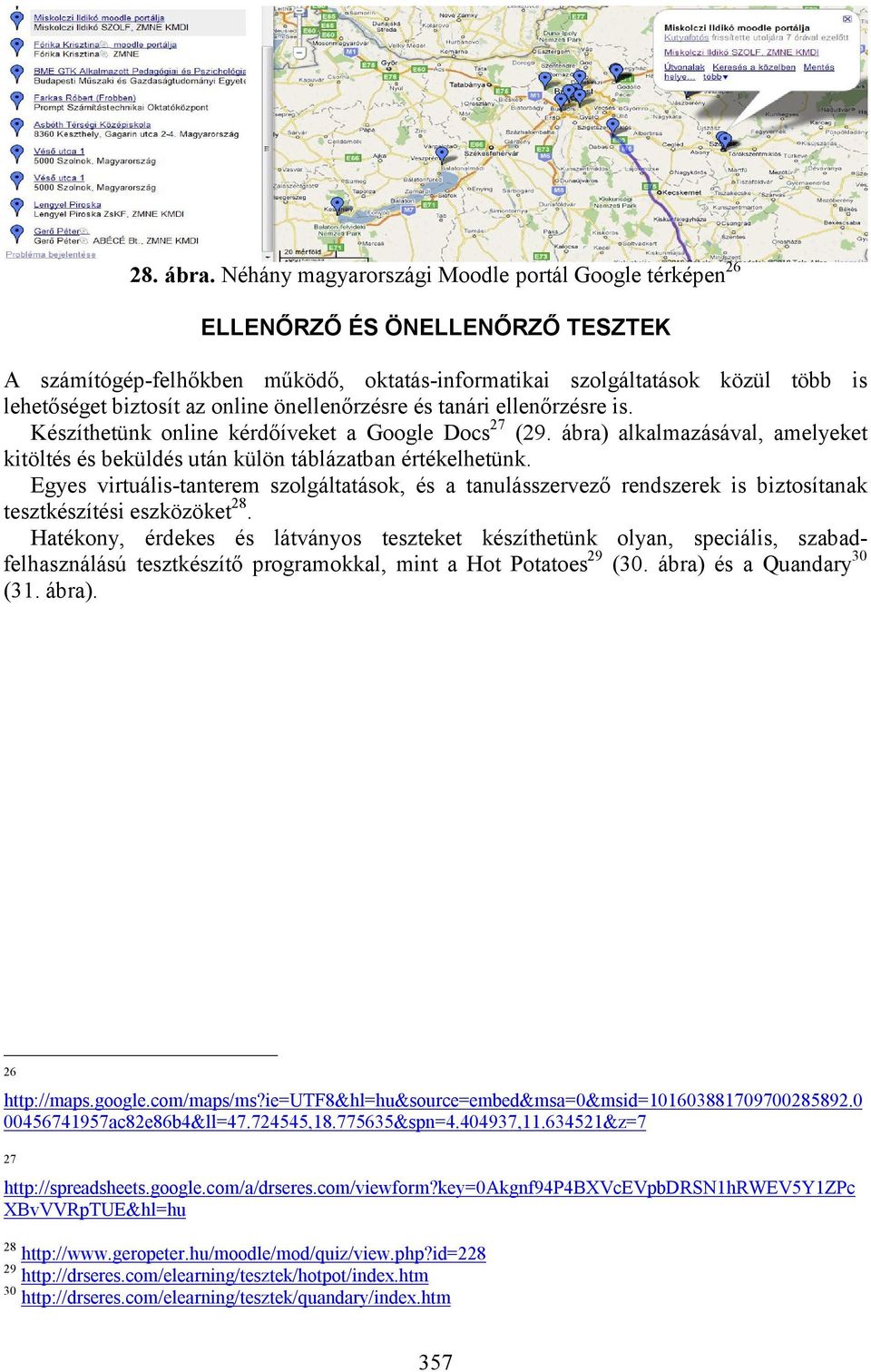 önellenőrzésre és tanári ellenőrzésre is. Készíthetünk online kérdőíveket a Google Docs 27 (29. ábra) alkalmazásával, amelyeket kitöltés és beküldés után külön táblázatban értékelhetünk.