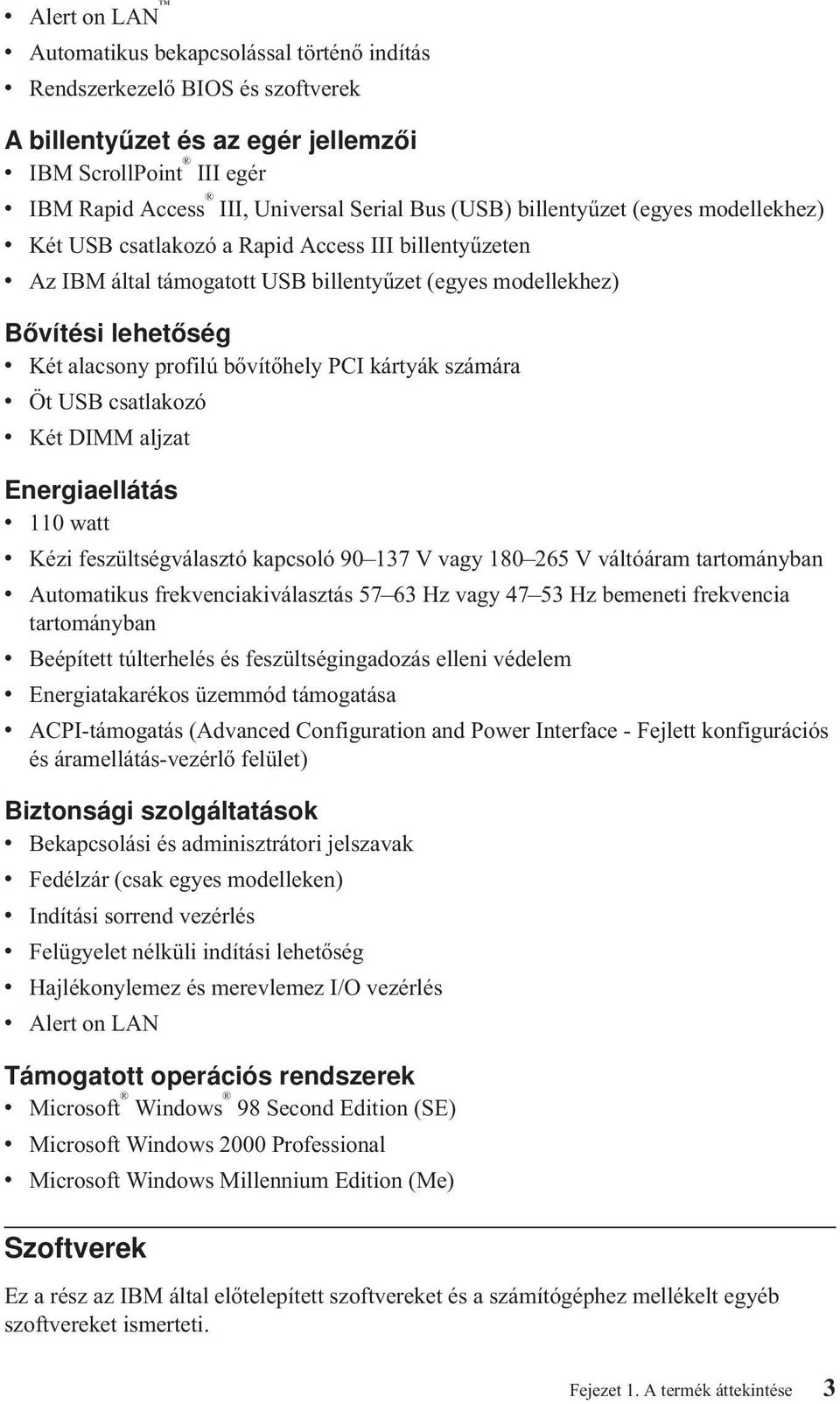 profilú bővítőhely PCI kártyák számára v Öt USB csatlakozó v Két DIMM aljzat Energiaellátás v 110 watt v Kézi feszültségválasztó kapcsoló 90 137 V vagy 180 265 V váltóáram tartományban v Automatikus