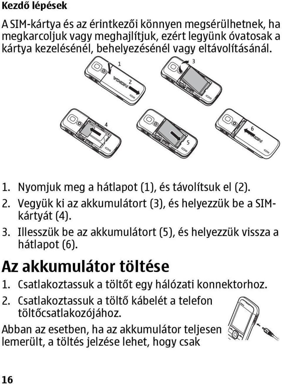 Vegyük ki az akkumulátort (3), és helyezzük be a SIMkártyát (4). 3. Illesszük be az akkumulátort (5), és helyezzük vissza a hátlapot (6).