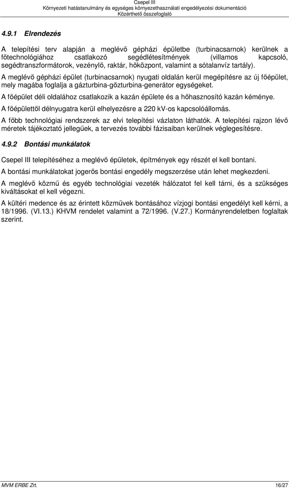 A meglévı gépházi épület (turbinacsarnok) nyugati oldalán kerül megépítésre az új fıépület, mely magába foglalja a gázturbina-gızturbina-generátor egységeket.