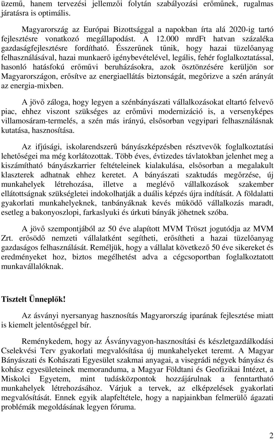 Ésszerűnek tűnik, hogy hazai tüzelőanyag felhasználásával, hazai munkaerő igénybevételével, legális, fehér foglalkoztatással, hasonló hatásfokú erőművi beruházásokra, azok ösztönzésére kerüljön sor