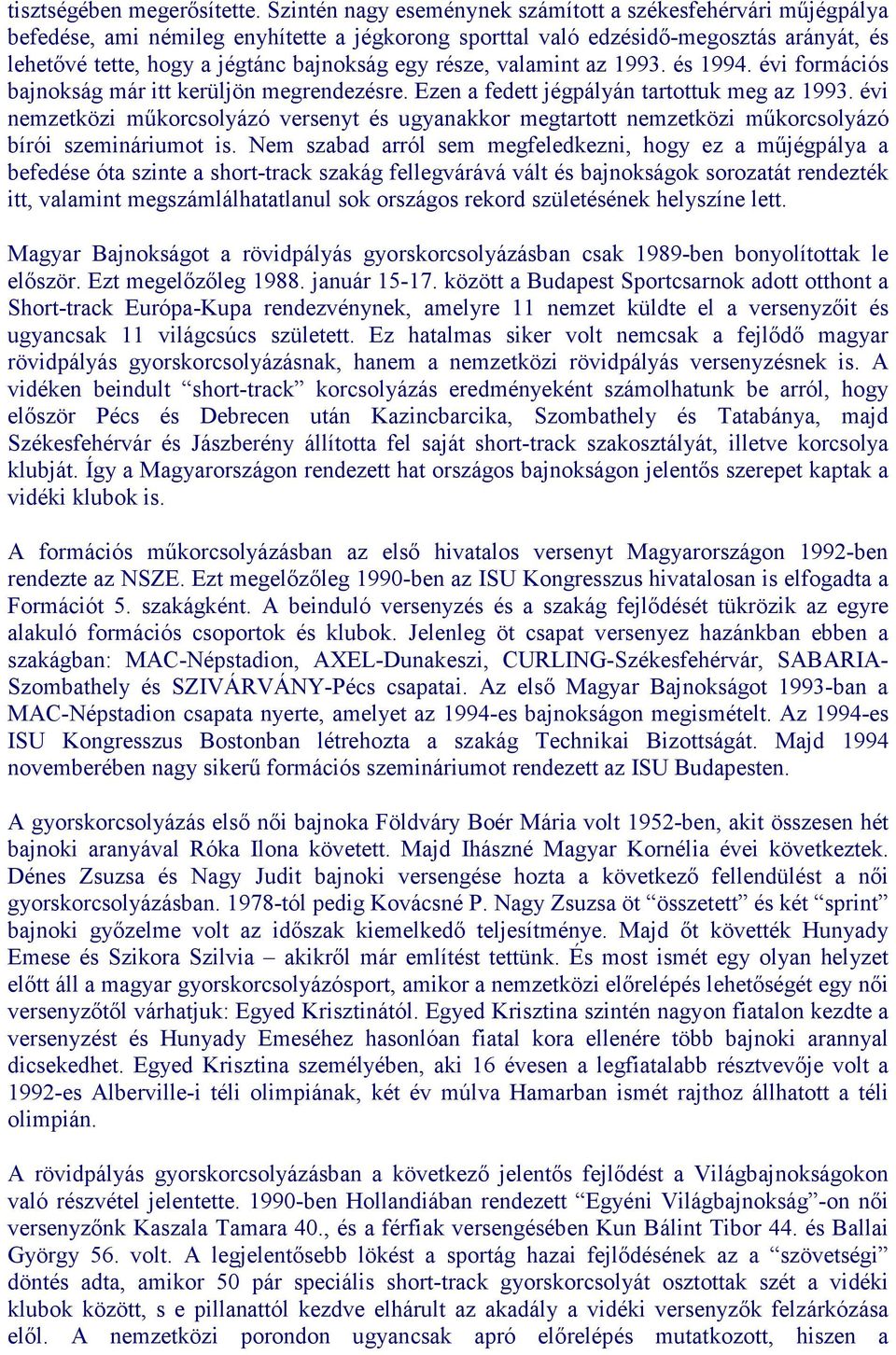 része, valamint az 1993. és 1994. évi formációs bajnokság már itt kerüljön megrendezésre. Ezen a fedett jégpályán tartottuk meg az 1993.