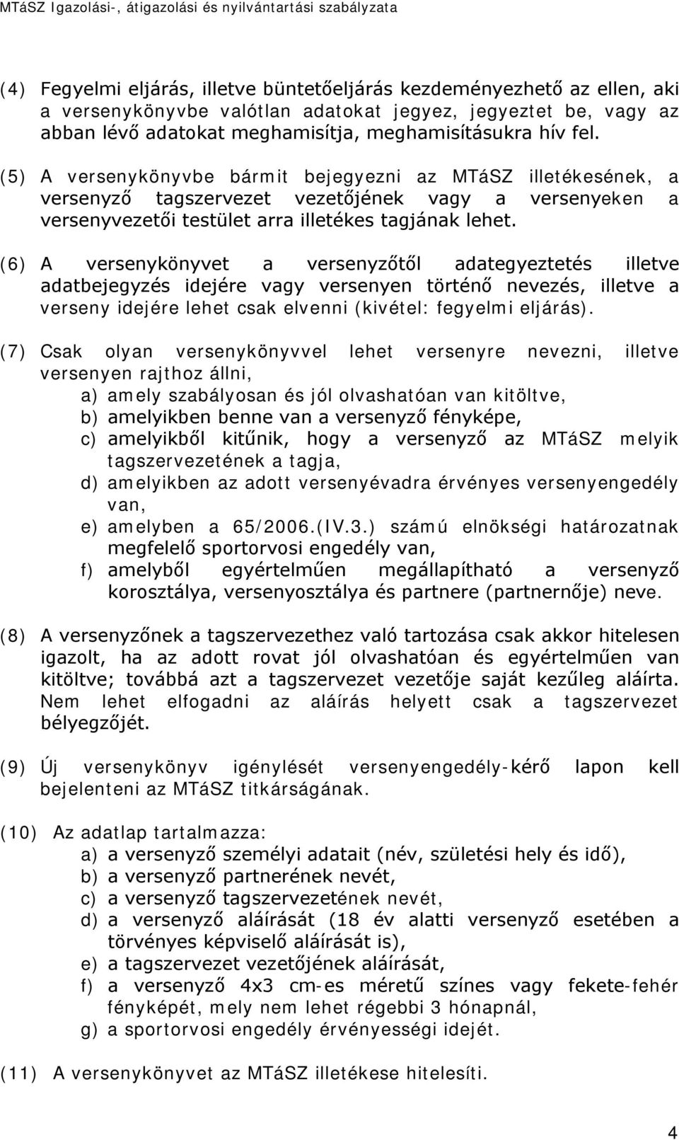 (6) A versenykönyvet a versenyzőtől adategyeztetés illetve adatbejegyzés idejére vagy versenyen történő nevezés, illetve a verseny idejére lehet csak elvenni (kivétel: fegyelmi eljárás).