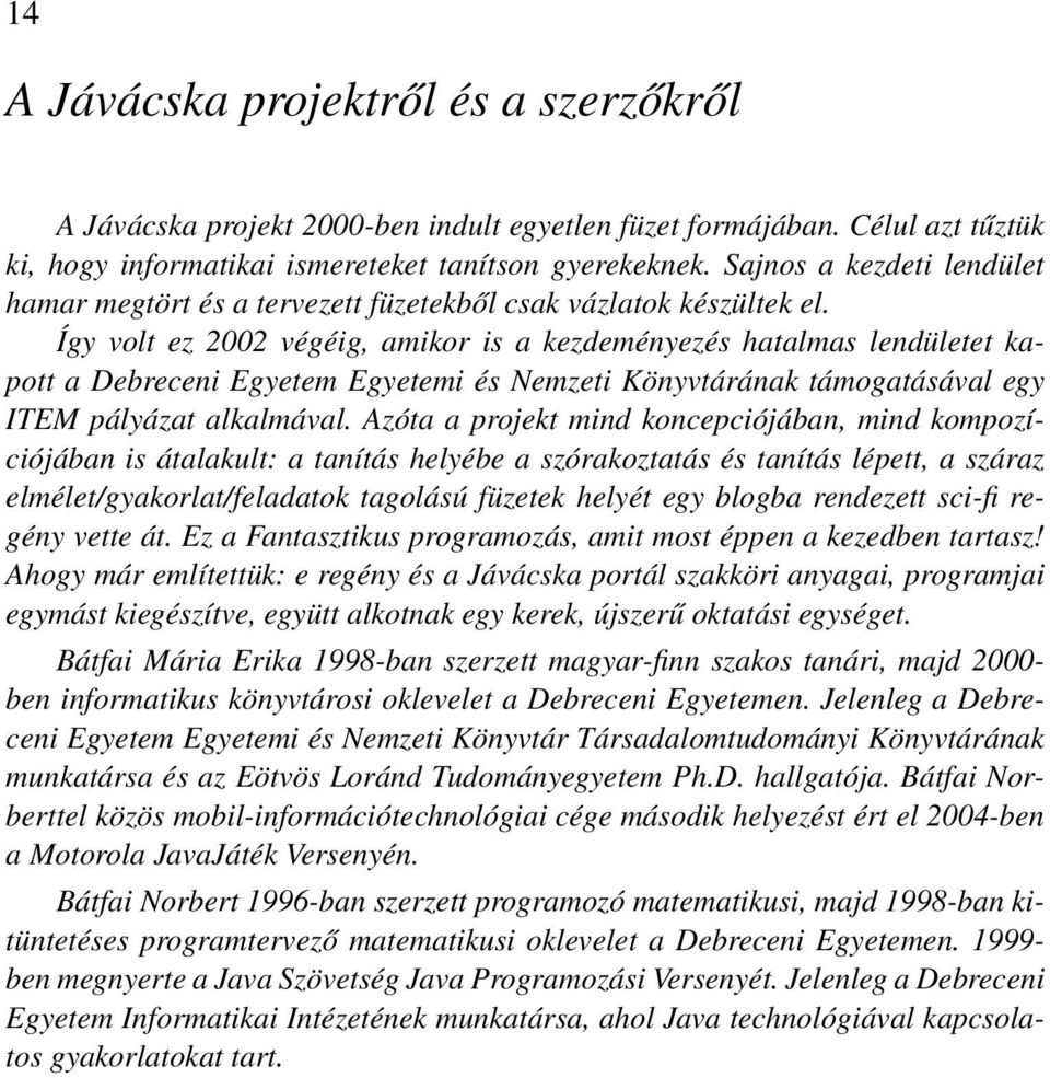 Így volt ez 2002 végéig, amikor is a kezdeményezés hatalmas lendületet kapott a Debreceni Egyetem Egyetemi és Nemzeti Könyvtárának támogatásával egy ITEM pályázat alkalmával.