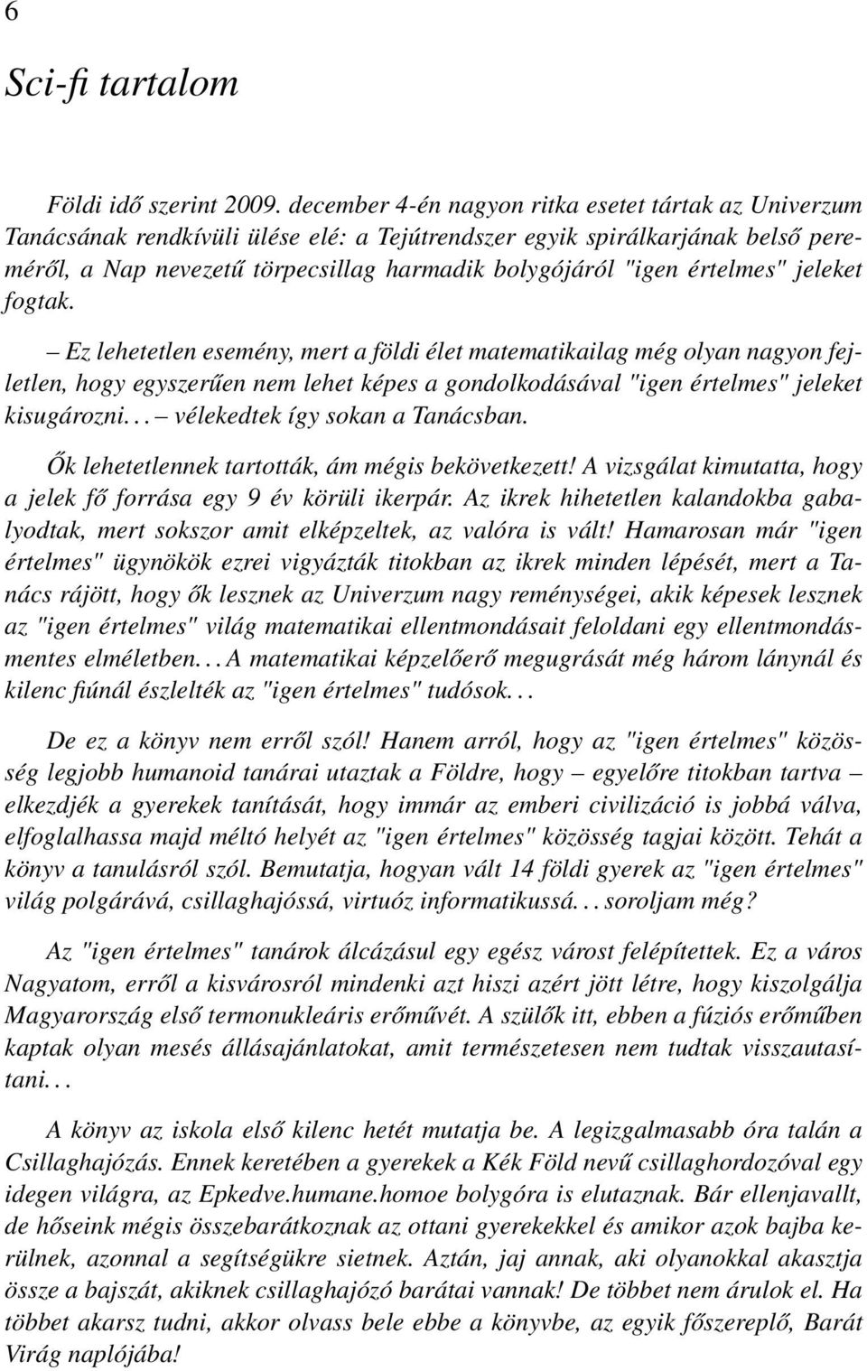 értelmes" jeleket fogtak. Ez lehetetlen esemény, mert a földi élet matematikailag még olyan nagyon fejletlen, hogy egyszerűen nem lehet képes a gondolkodásával "igen értelmes" jeleket kisugározni.