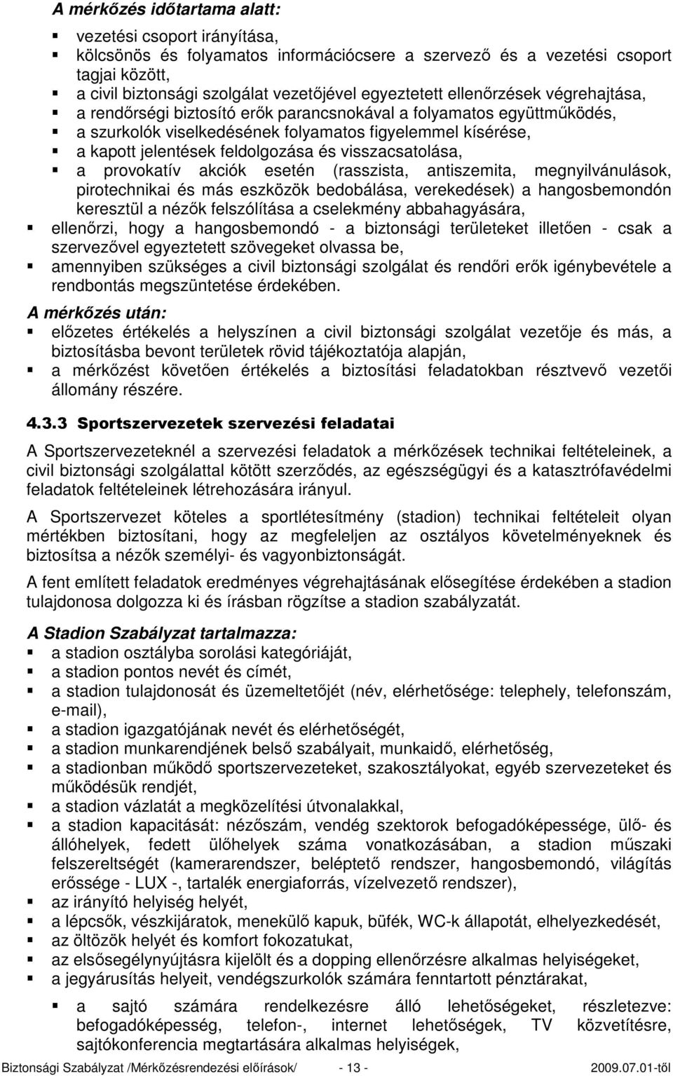 visszacsatolása, a provokatív akciók esetén (rasszista, antiszemita, megnyilvánulások, pirotechnikai és más eszközök bedobálása, verekedések) a hangosbemondón keresztül a nézık felszólítása a