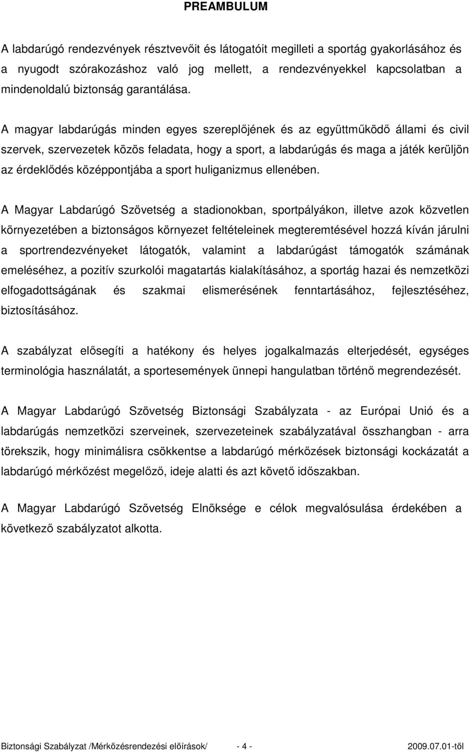 A magyar labdarúgás minden egyes szereplıjének és az együttmőködı állami és civil szervek, szervezetek közös feladata, hogy a sport, a labdarúgás és maga a játék kerüljön az érdeklıdés középpontjába