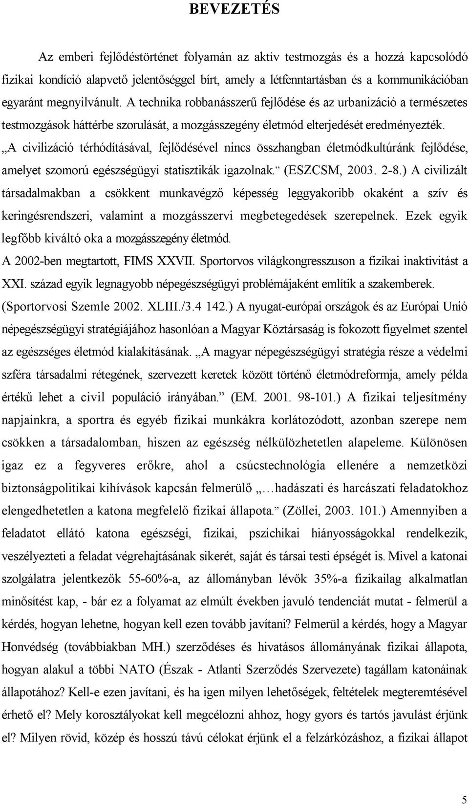 A civilizáció térhódításával, fejlődésével nincs összhangban életmódkultúránk fejlődése, amelyet szomorú egészségügyi statisztikák igazolnak. (ESZCSM, 2003. 2-8.