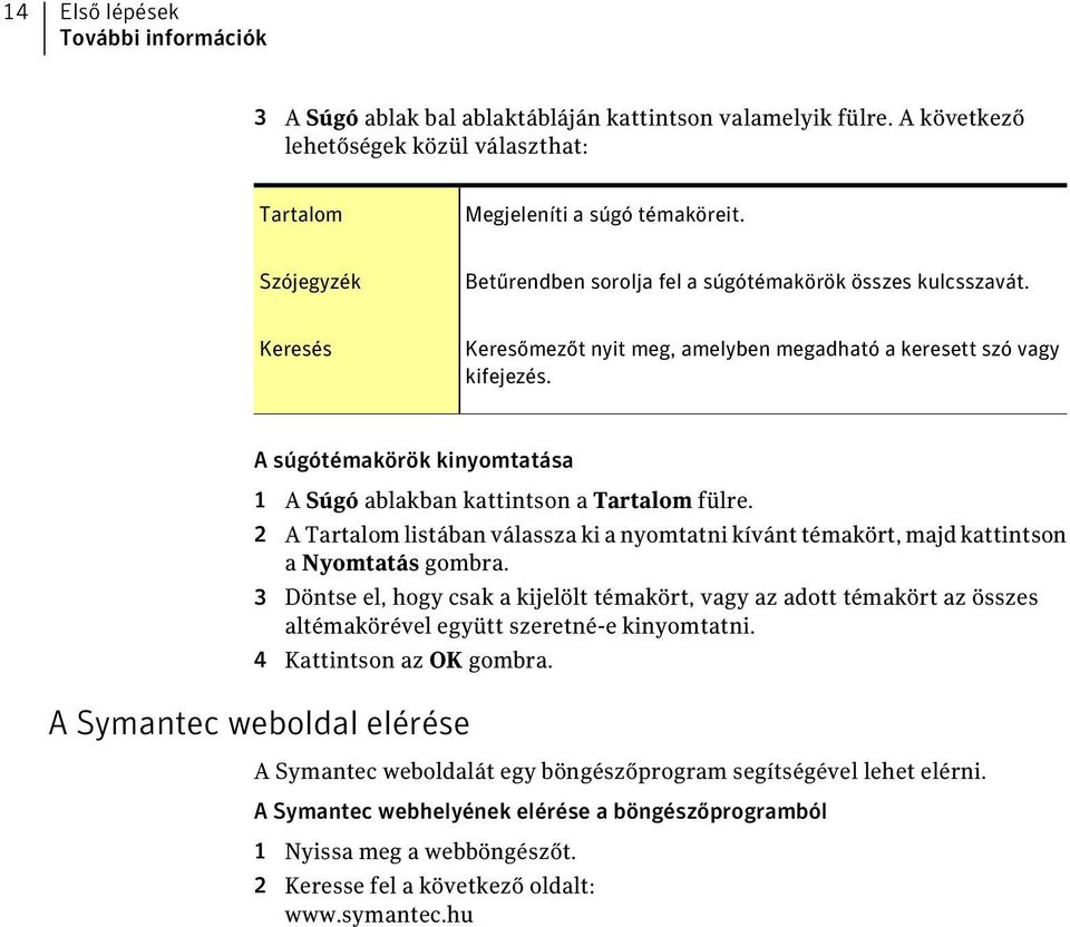 A súgótémakörök kinyomtatása 1 A Súgó ablakban kattintson a Tartalom fülre. 2 A Tartalom listában válassza ki a nyomtatni kívánt témakört, majd kattintson a Nyomtatás gombra.