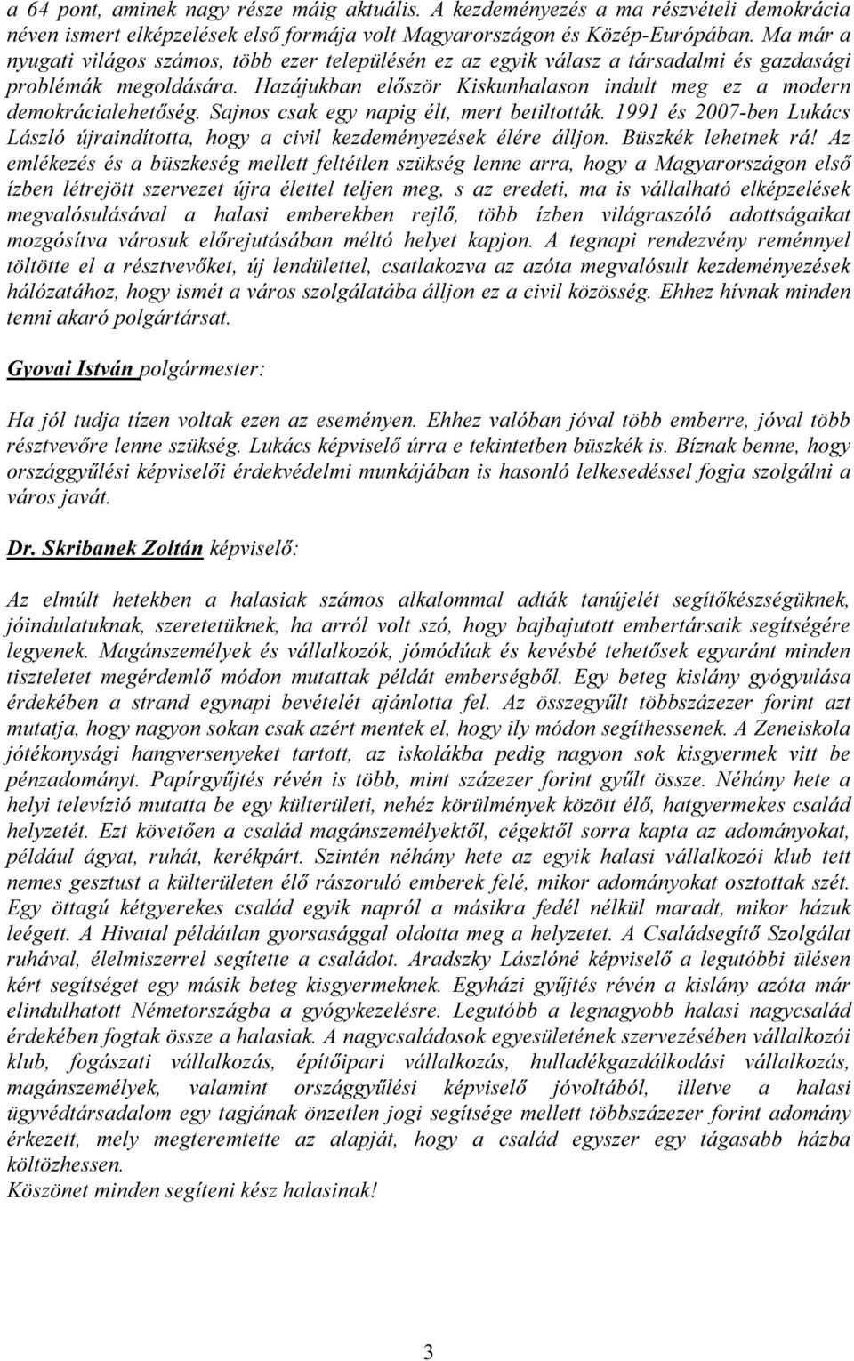 Sajnos csak egy napig élt, mert betiltották. 1991 és 2007-ben Lukács László újraindította, hogy a civil kezdeményezések élére álljon. Büszkék lehetnek rá!