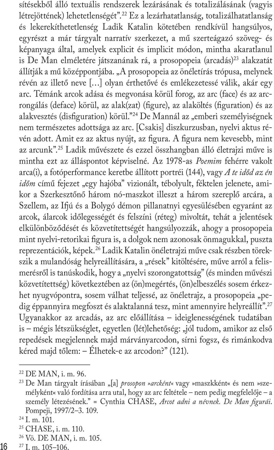 által, amelyek explicit és implicit módon, mintha akaratlanul is De Man elméletére játszanának rá, a prosopopeia (arcadás) 23 alakzatát állítják a mű középpontjába.