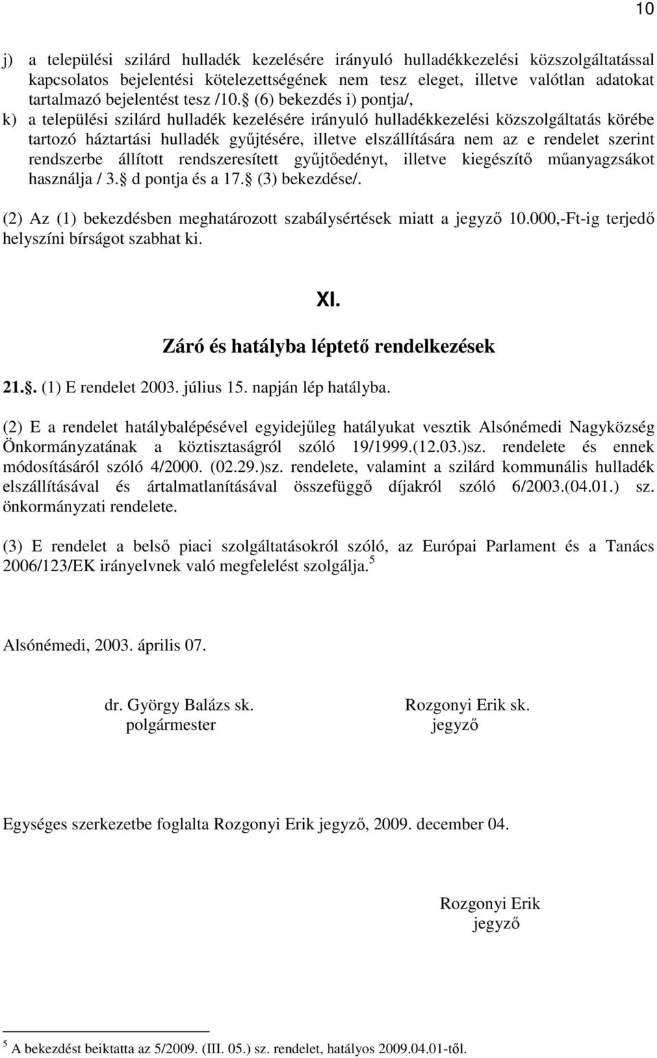 (6) bekezdés i) pontja/, k) a települési szilárd hulladék kezelésére irányuló hulladékkezelési közszolgáltatás körébe tartozó háztartási hulladék győjtésére, illetve elszállítására nem az e rendelet