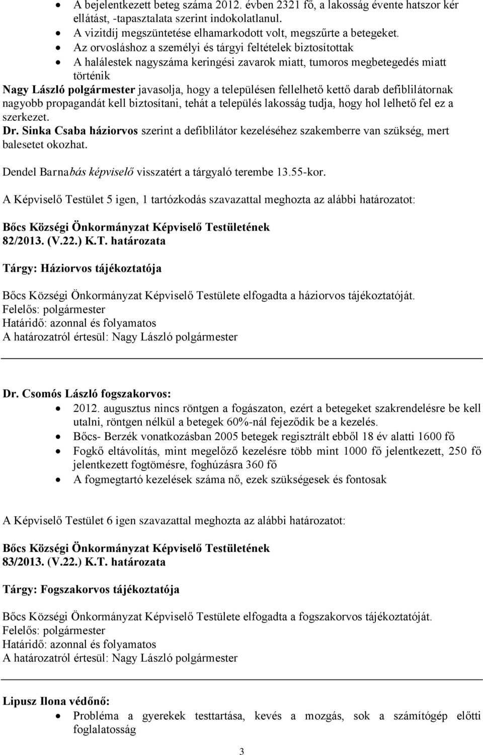 fellelhető kettő darab defiblilátornak nagyobb propagandát kell biztosítani, tehát a település lakosság tudja, hogy hol lelhető fel ez a szerkezet. Dr.