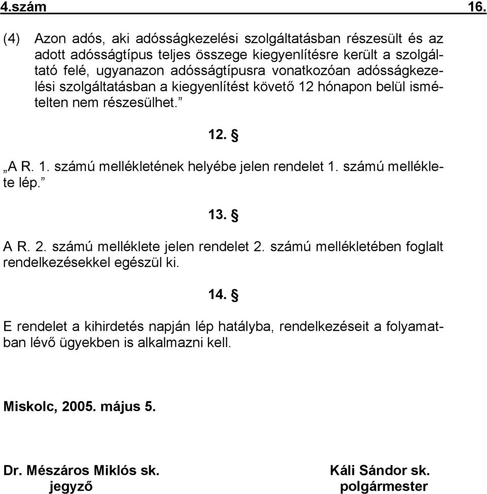 vonatkozóan adósságkezelési szolgáltatásban a kiegyenlítést követő 12 hónapon belül ismételten nem részesülhet. 12. A R. 1. számú mellékletének helyébe jelen rendelet 1.