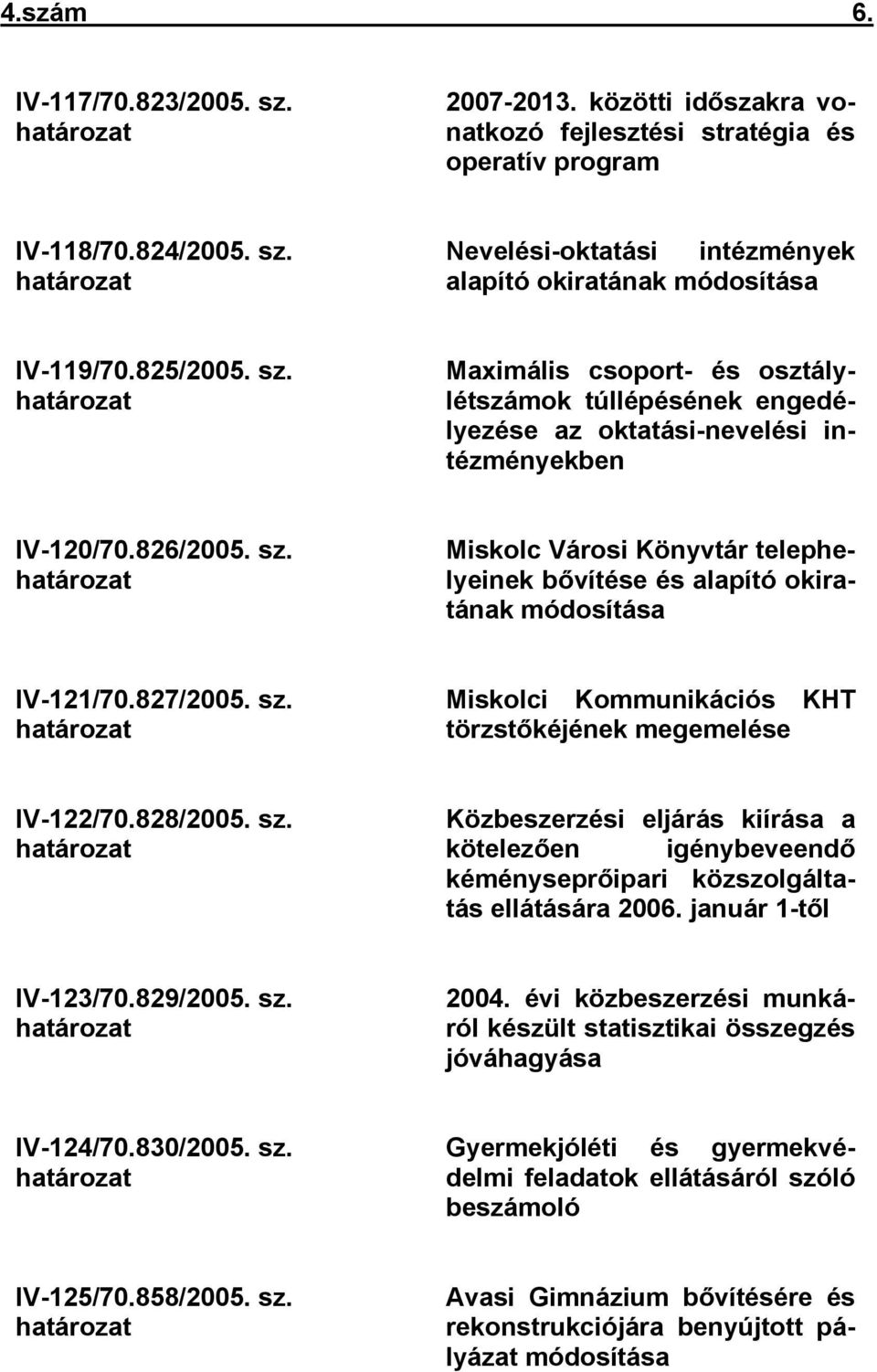 827/2005. sz. határozat Miskolci Kommunikációs KHT törzstőkéjének megemelése IV-122/70.828/2005. sz. határozat Közbeszerzési eljárás kiírása a kötelezően igénybeveendő kéményseprőipari közszolgáltatás ellátására 2006.