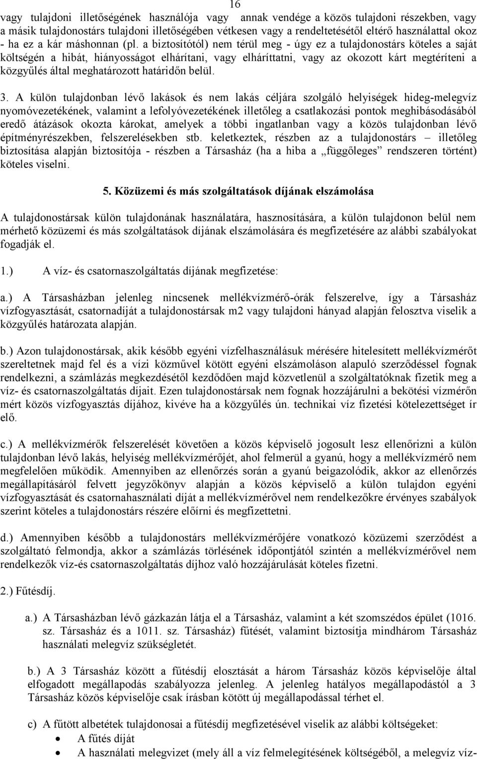 a biztosítótól) nem térül meg - úgy ez a tulajdonostárs köteles a saját költségén a hibát, hiányosságot elhárítani, vagy elháríttatni, vagy az okozott kárt megtéríteni a közgyűlés által meghatározott