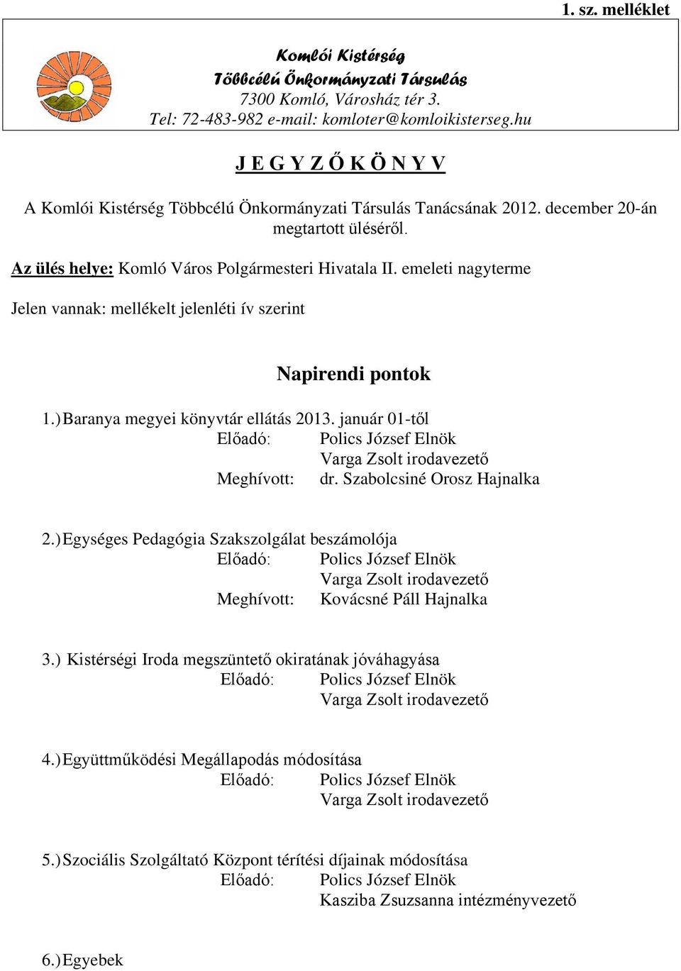 emeleti nagyterme Jelen vannak: mellékelt jelenléti ív szerint Napirendi pontok 1.) Baranya megyei könyvtár ellátás 2013.