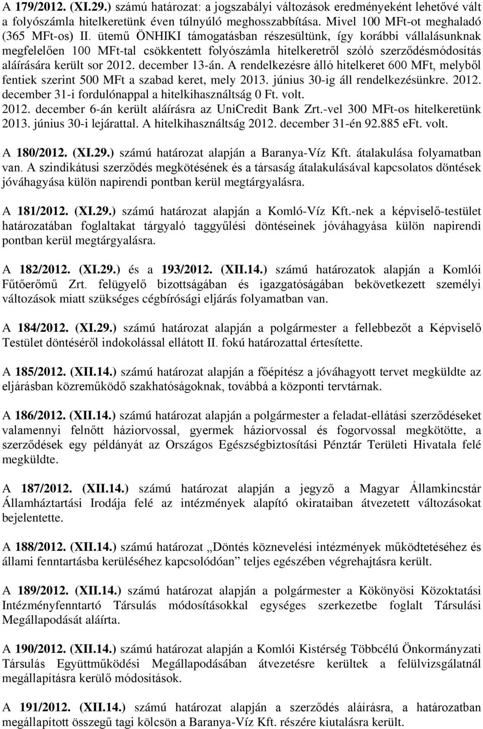 A rendelkezésre álló hitelkeret 600 MFt, melyből fentiek szerint 500 MFt a szabad keret, mely 2013. június 30-ig áll rendelkezésünkre. 2012. december 31-i fordulónappal a hitelkihasználtság 0 Ft.