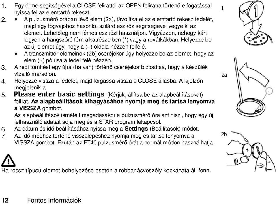 Vigyázzon, nehogy kárt tegyen a hangszóró fém alkatrészeiben (*) vagy a rovátkákban. Helyezze be az új elemet úgy, hogy a (+) oldala nézzen felfelé.