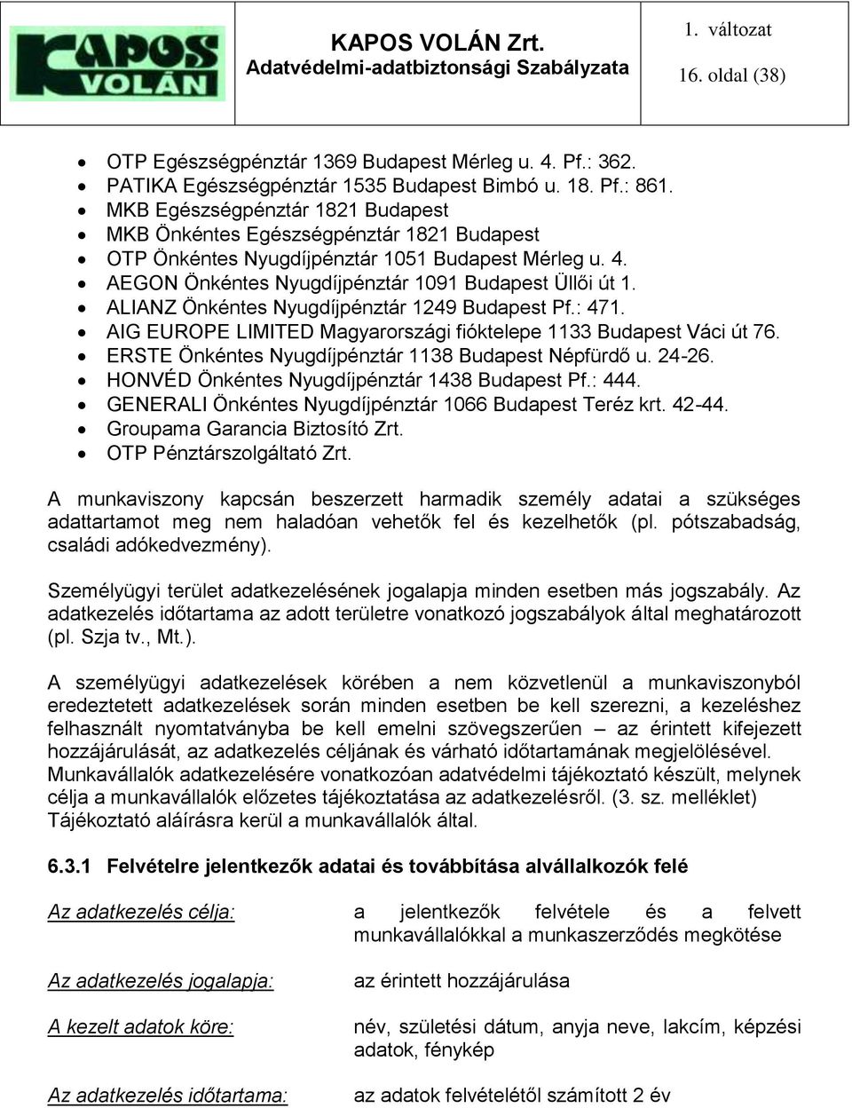 ALIANZ Önkéntes Nyugdíjpénztár 1249 Budapest Pf.: 471. AIG EUROPE LIMITED Magyarországi fióktelepe 1133 Budapest Váci út 76. ERSTE Önkéntes Nyugdíjpénztár 1138 Budapest Népfürdő u. 24-26.