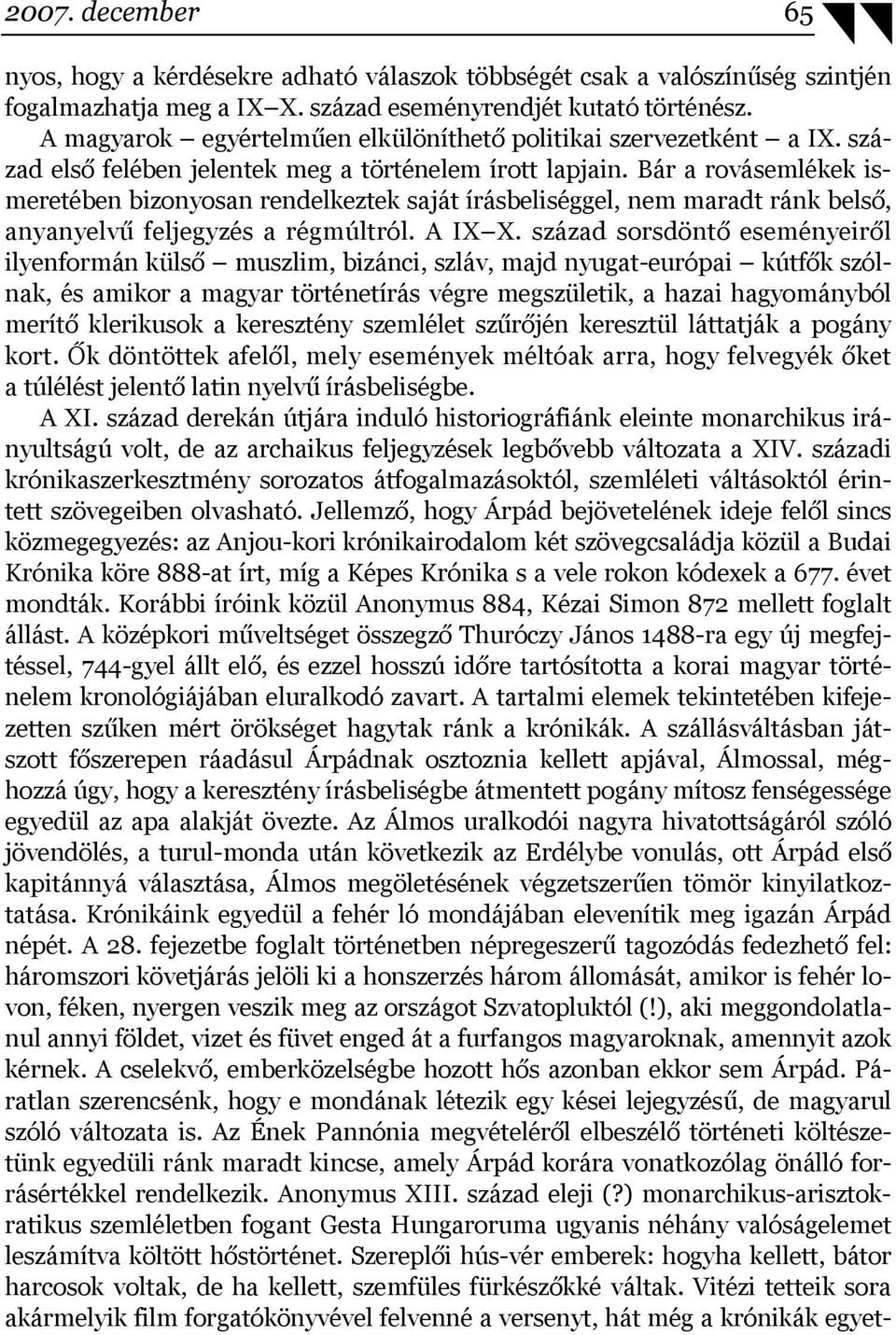 Bár a rovásemlékek ismeretében bizonyosan rendelkeztek saját írásbeliséggel, nem maradt ránk belső, anyanyelvű feljegyzés a régmúltról. A IX X.