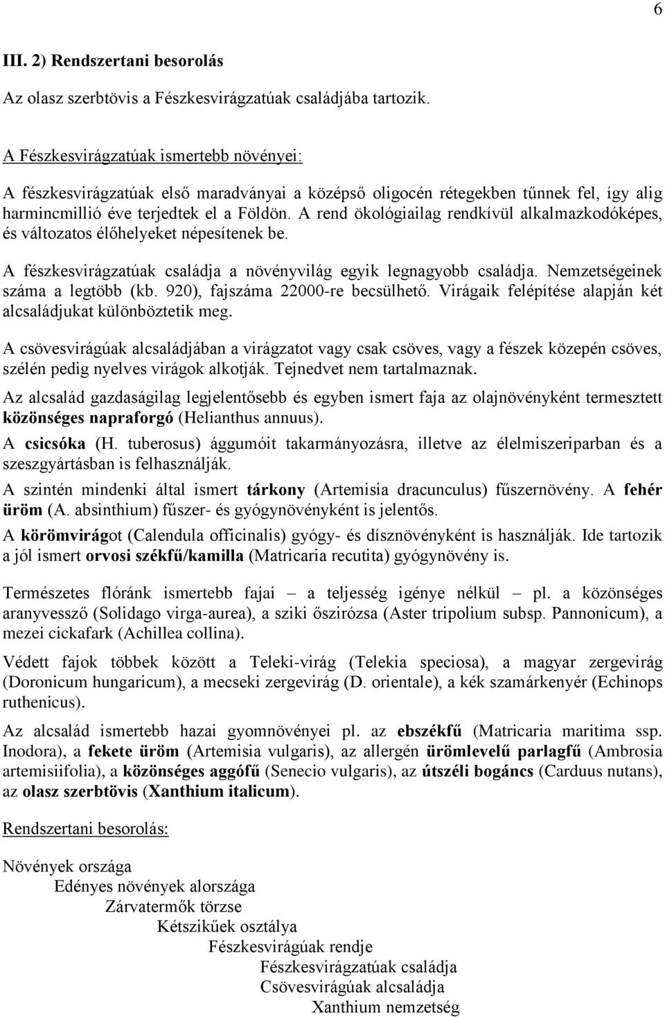 A rend ökológiailag rendkívül alkalmazkodóképes, és változatos élőhelyeket népesítenek be. A fészkesvirágzatúak családja a növényvilág egyik legnagyobb családja. Nemzetségeinek száma a legtöbb (kb.