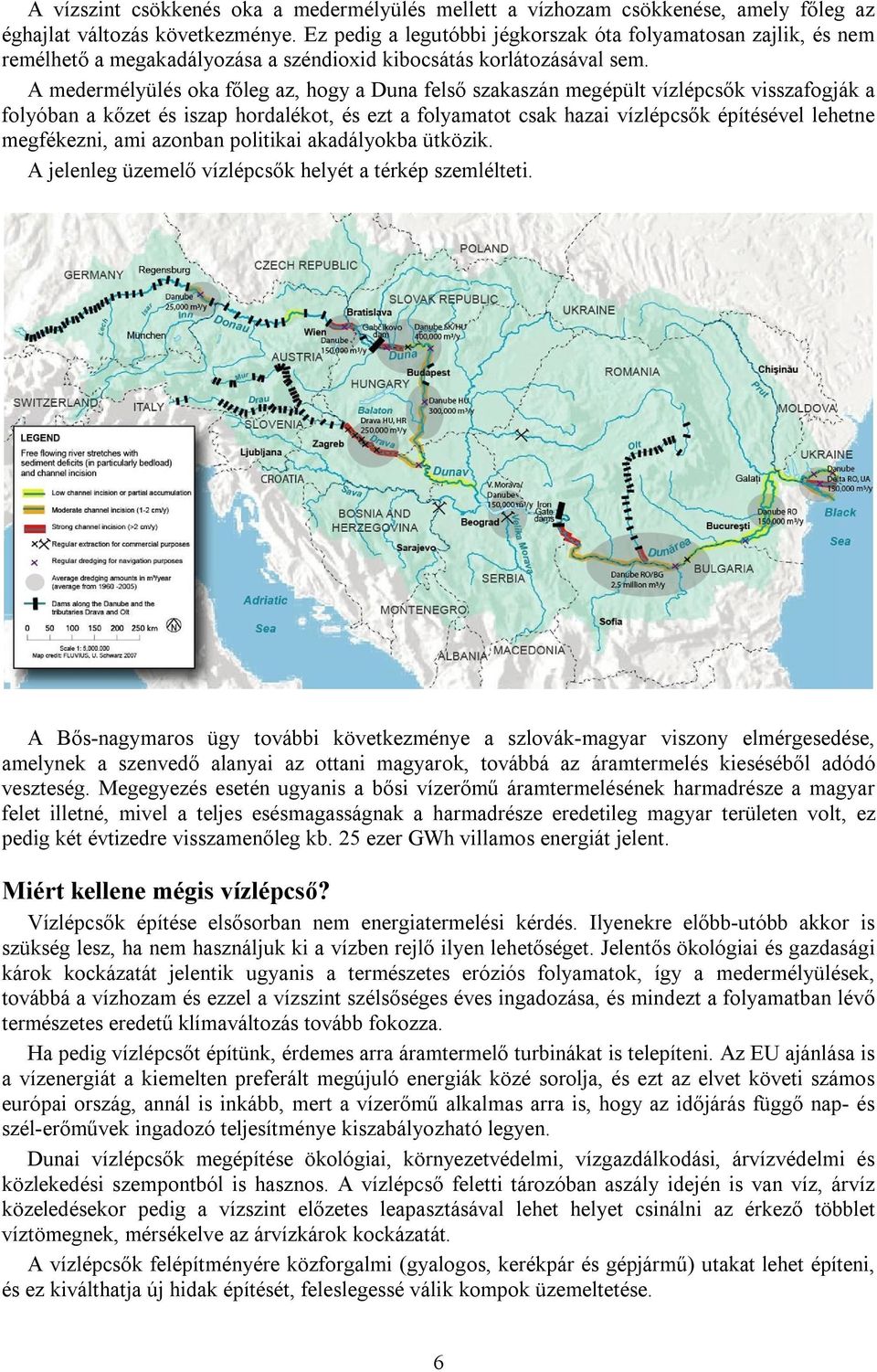 A medermélyülés oka főleg az, hogy a Duna felső szakaszán megépült vízlépcsők visszafogják a folyóban a kőzet és iszap hordalékot, és ezt a folyamatot csak hazai vízlépcsők építésével lehetne