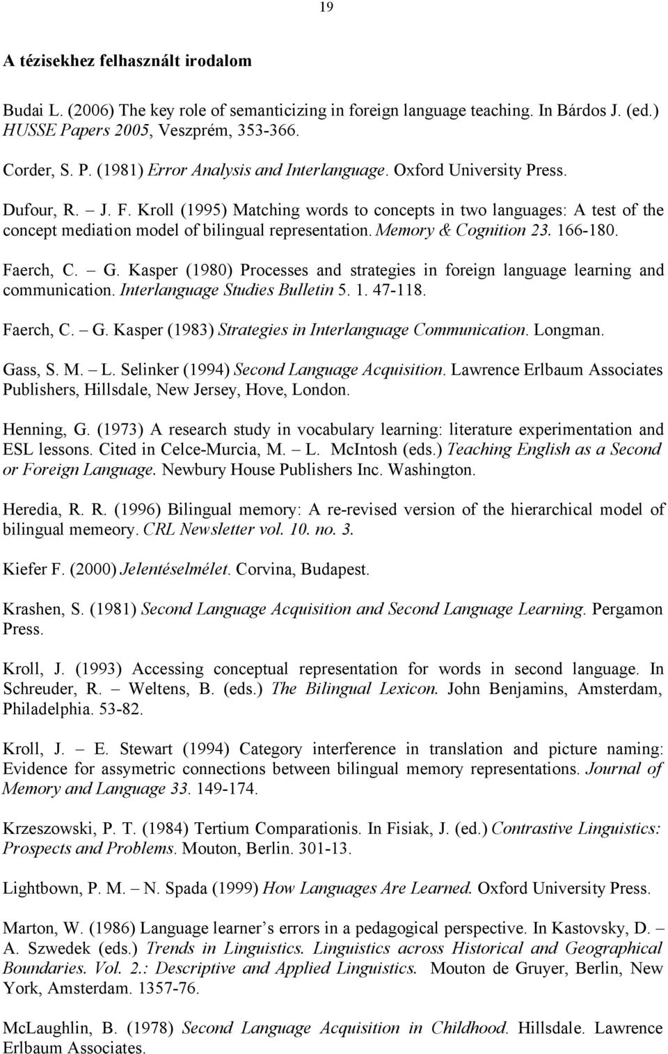 Faerch, C. G. Kasper (1980) Processes and strategies in foreign language learning and communication. Interlanguage Studies Bulletin 5. 1. 47-118. Faerch, C. G. Kasper (1983) Strategies in Interlanguage Communication.