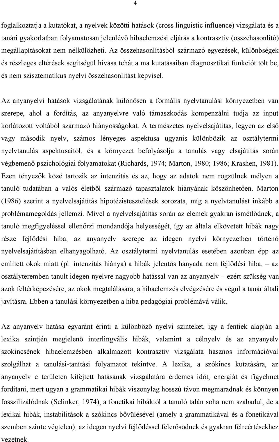 Az összehasonlításból származó egyezések, különbségek és részleges eltérések segítségül hívása tehát a ma kutatásaiban diagnosztikai funkciót tölt be, és nem szisztematikus nyelvi összehasonlítást