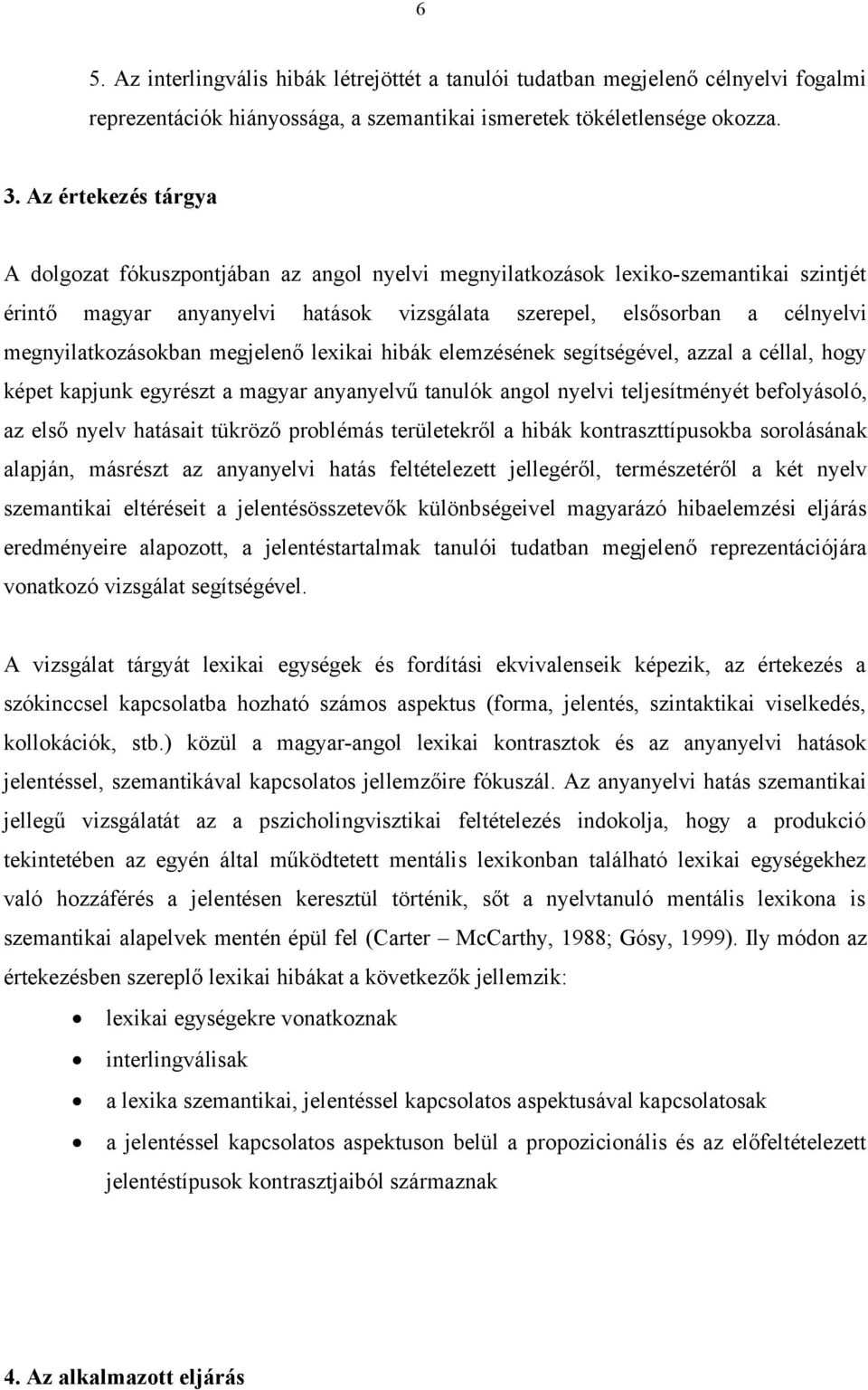 megnyilatkozásokban megjelenő lexikai hibák elemzésének segítségével, azzal a céllal, hogy képet kapjunk egyrészt a magyar anyanyelvű tanulók angol nyelvi teljesítményét befolyásoló, az első nyelv