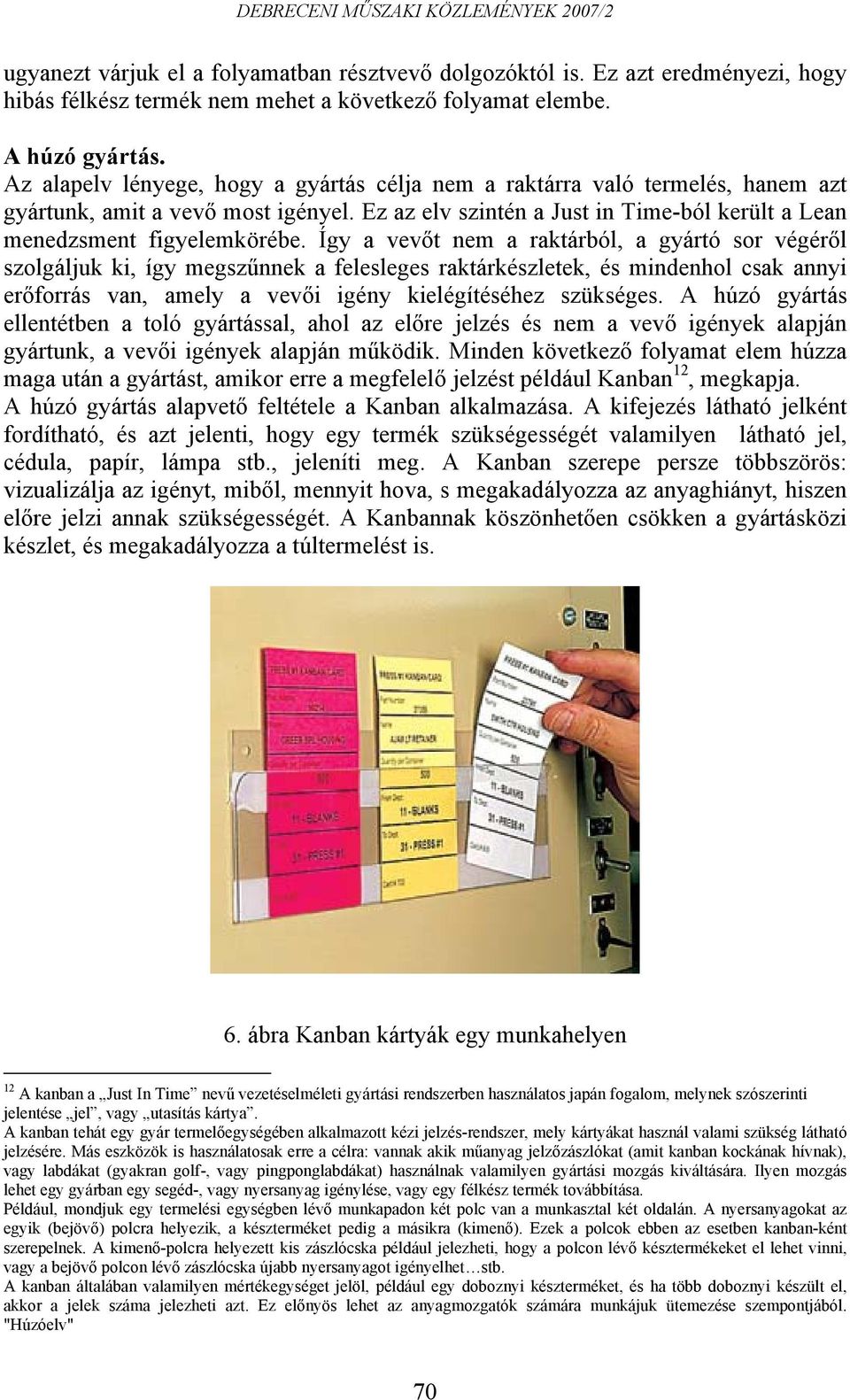 Így a vevőt nem a raktárból, a gyártó sor végéről szolgáljuk ki, így megszűnnek a felesleges raktárkészletek, és mindenhol csak annyi erőforrás van, amely a vevői igény kielégítéséhez szükséges.